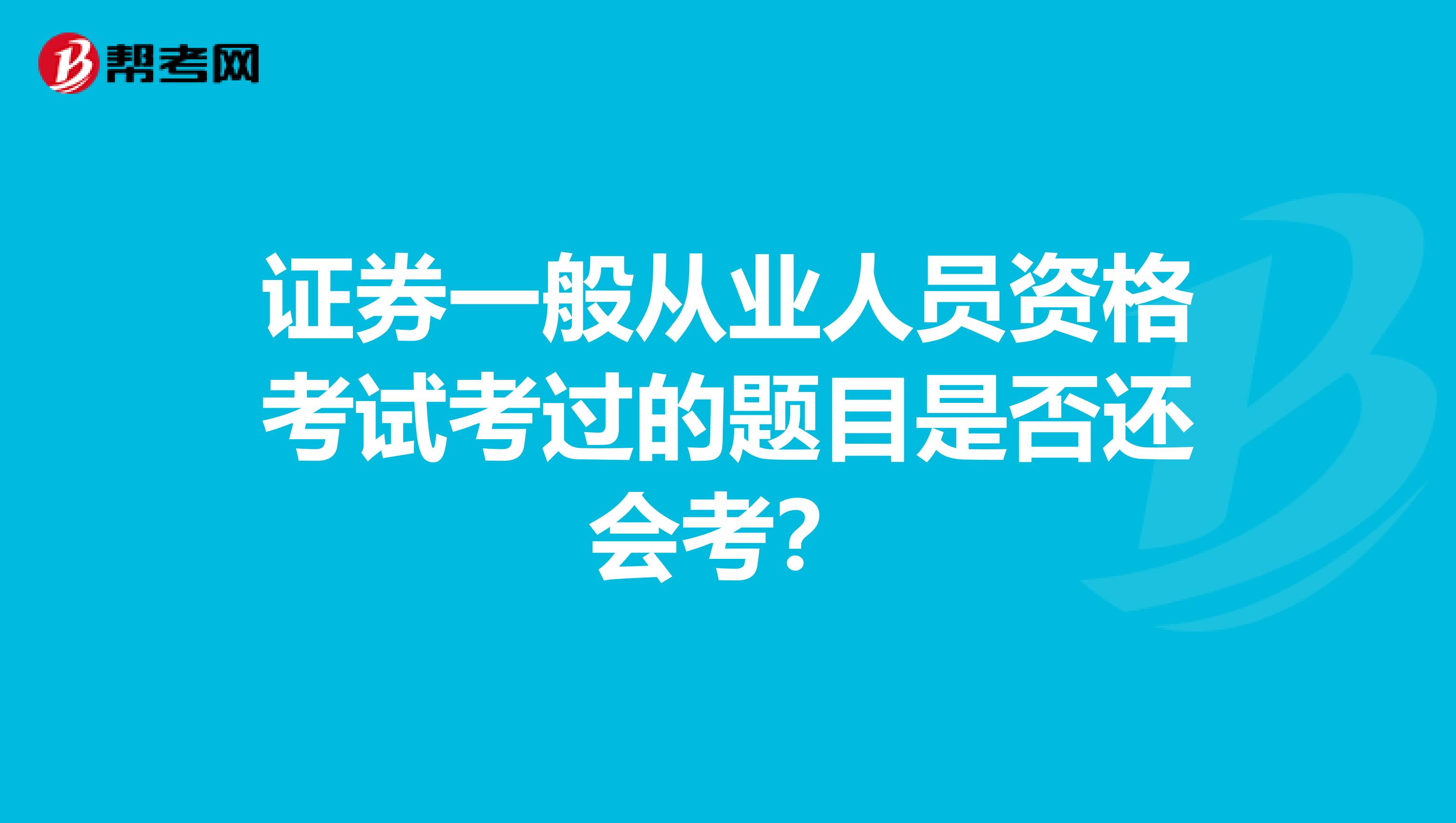 证券一般从业人员资格考试考过的题目是否还会考？