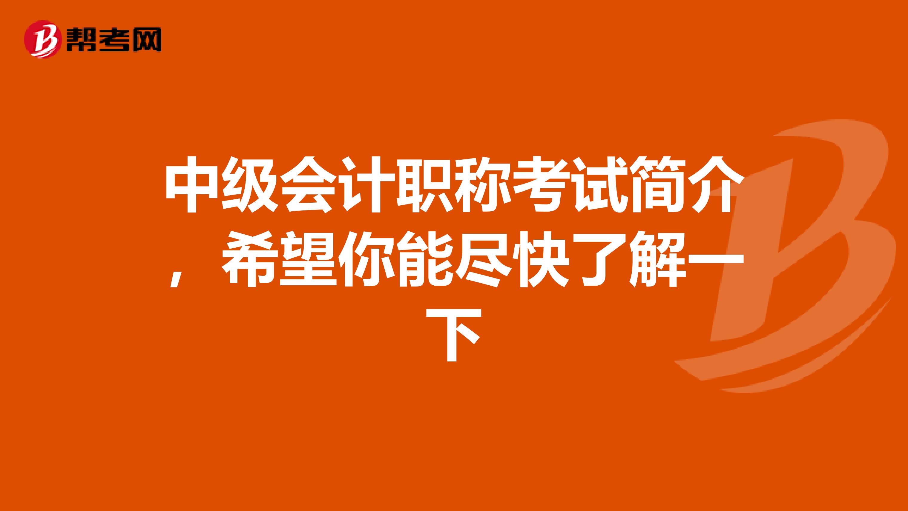 中级会计职称考试简介，希望你能尽快了解一下