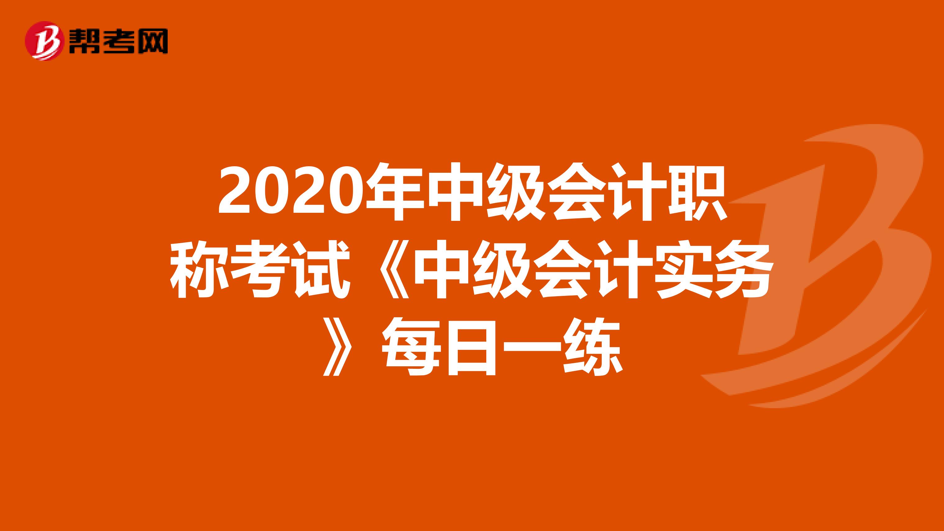 2020年中级会计职称考试《中级会计实务》每日一练