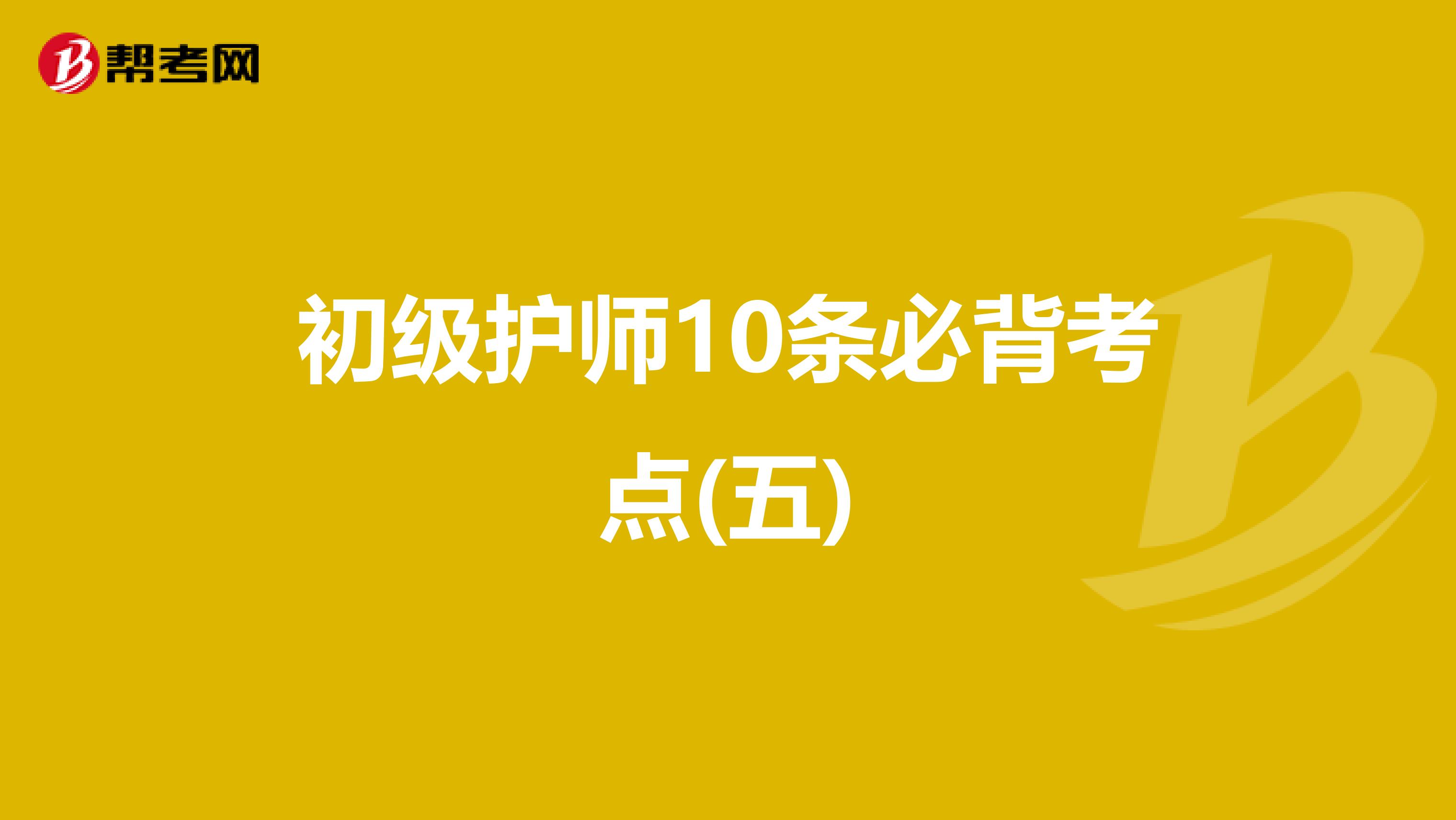 初级护师10条必背考点(五)