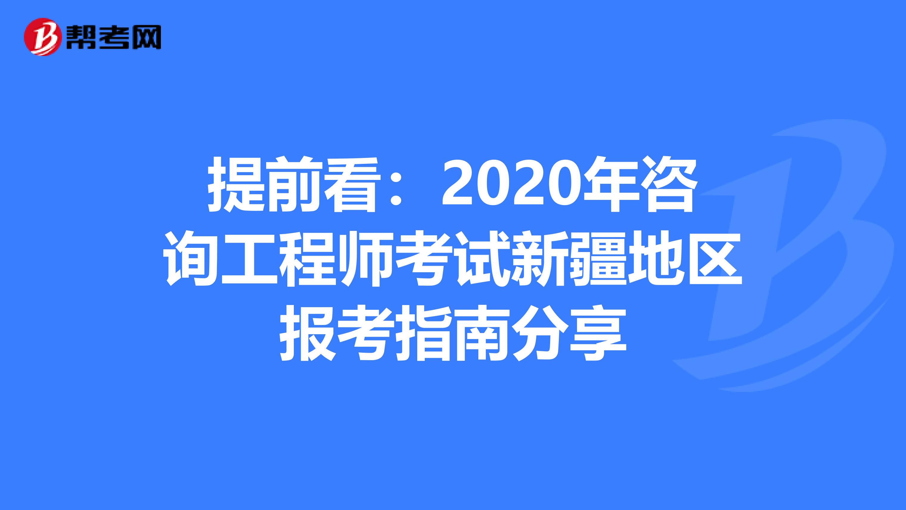 提前看：2020年咨询工程师考试新疆地区报考指南分享