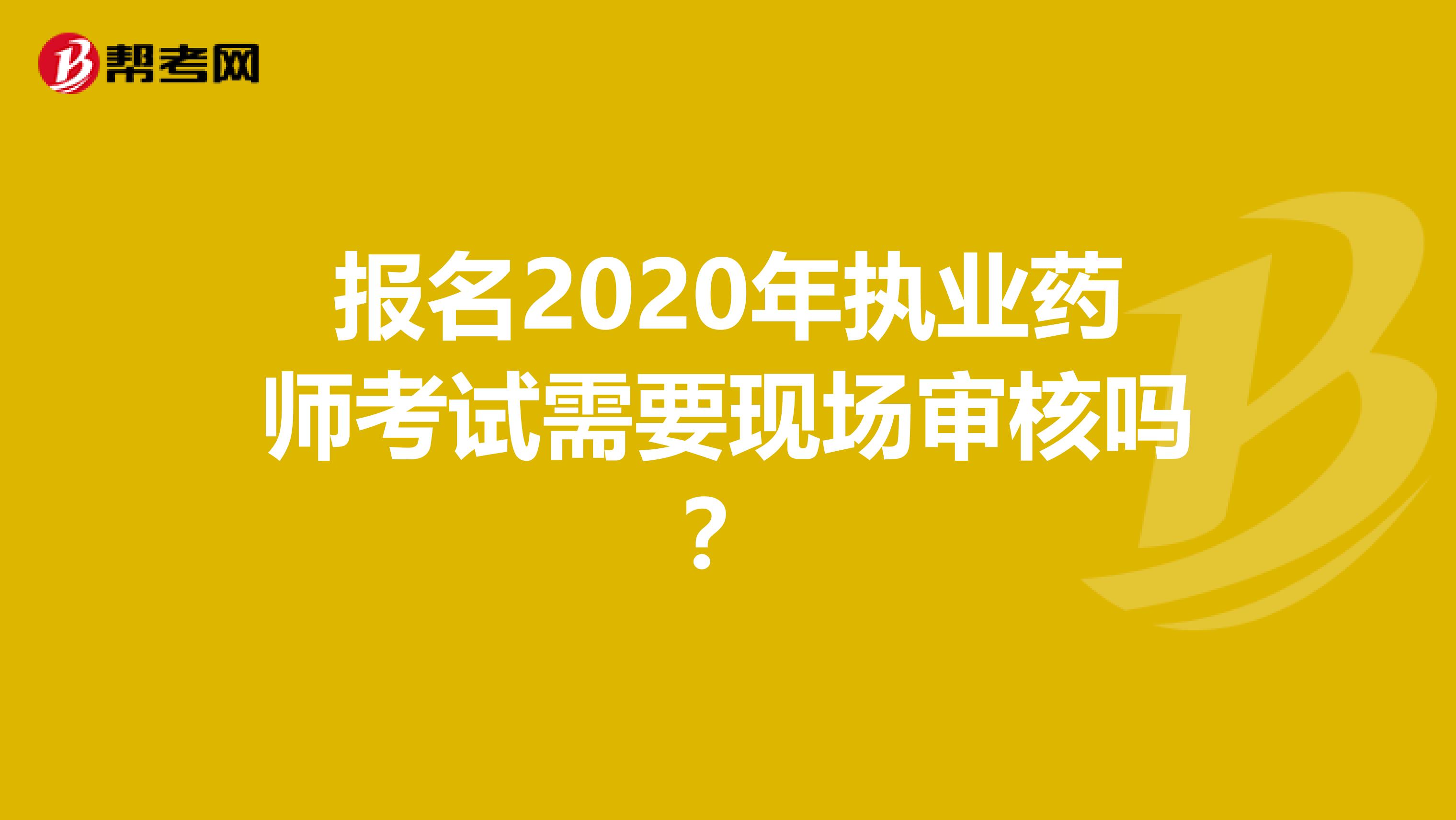 报名2020年执业药师考试需要现场审核吗？