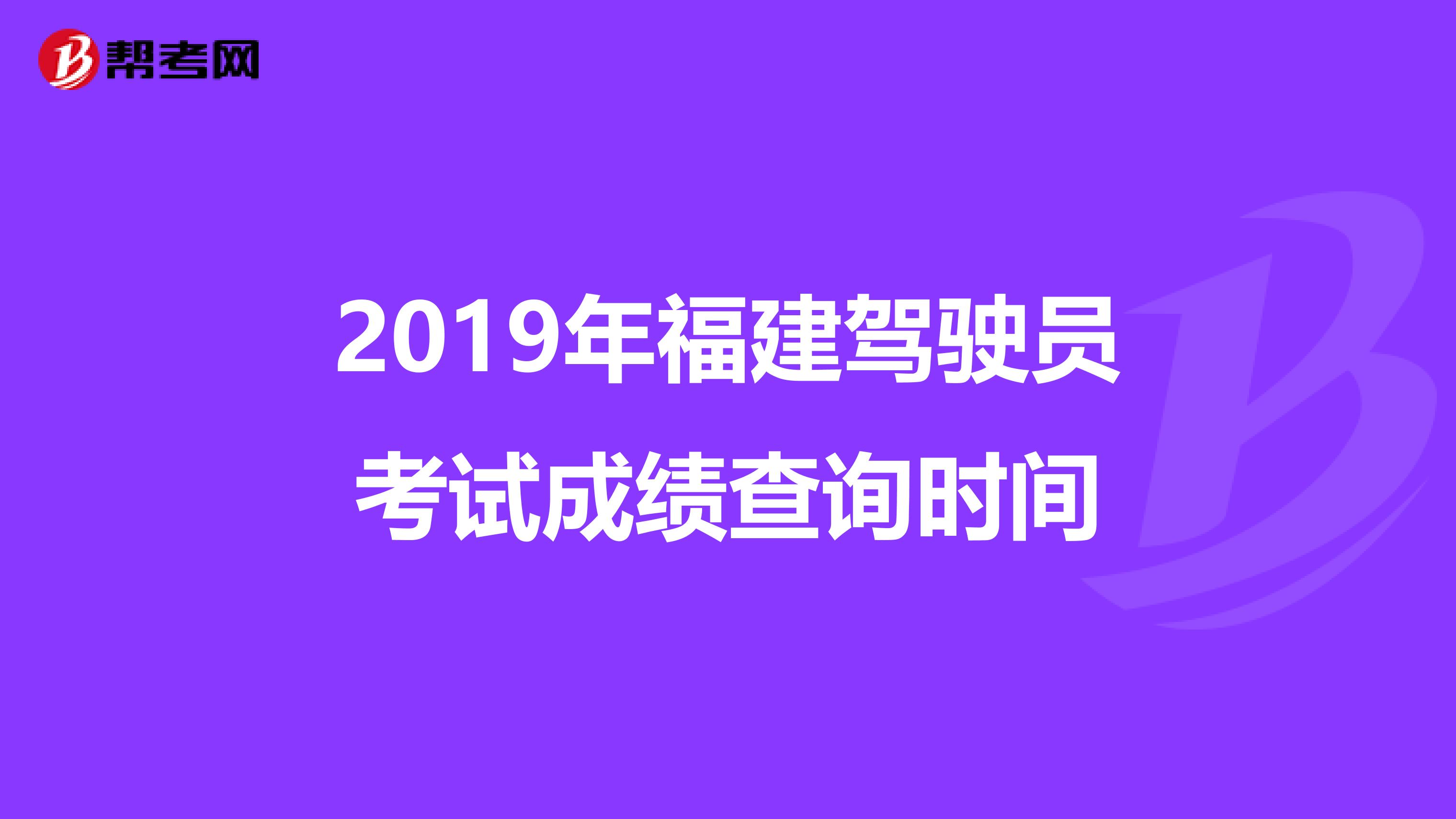 2019年福建驾驶员考试成绩查询时间