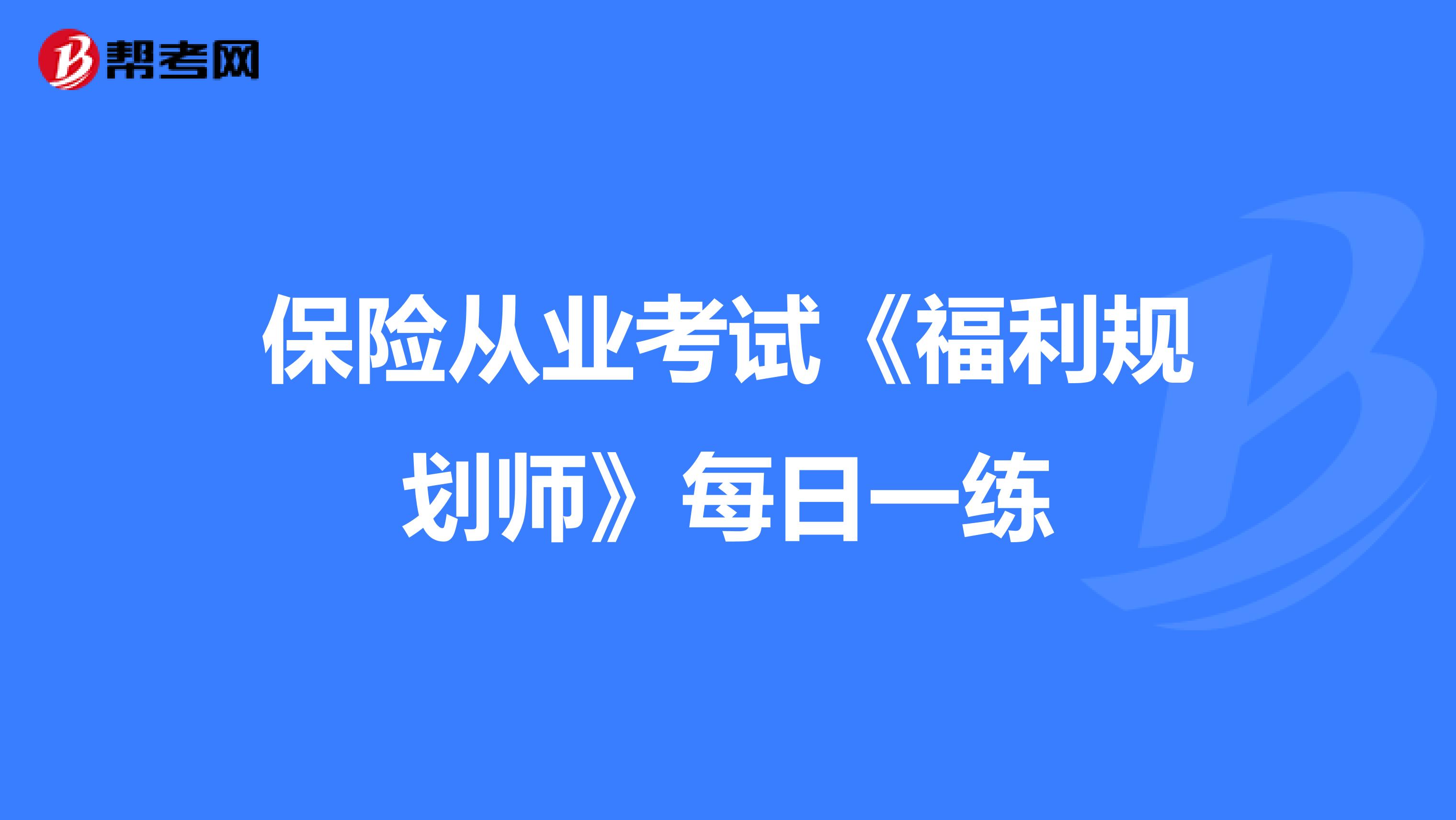 保险从业考试《福利规划师》每日一练