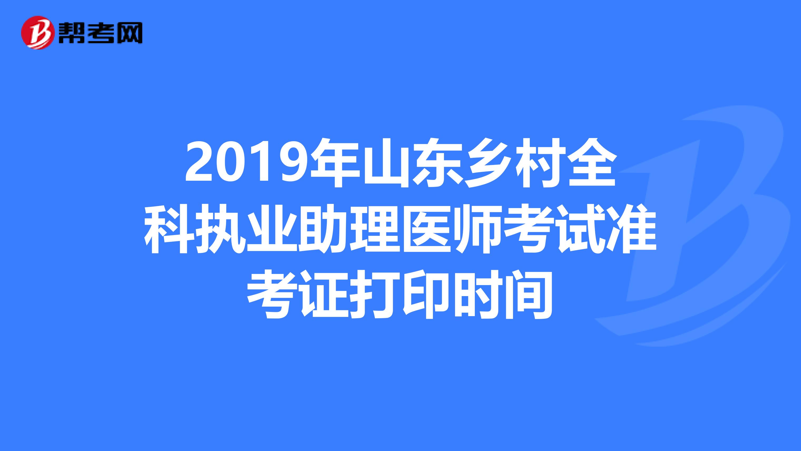 2019年山东乡村全科执业助理医师考试准考证打印时间