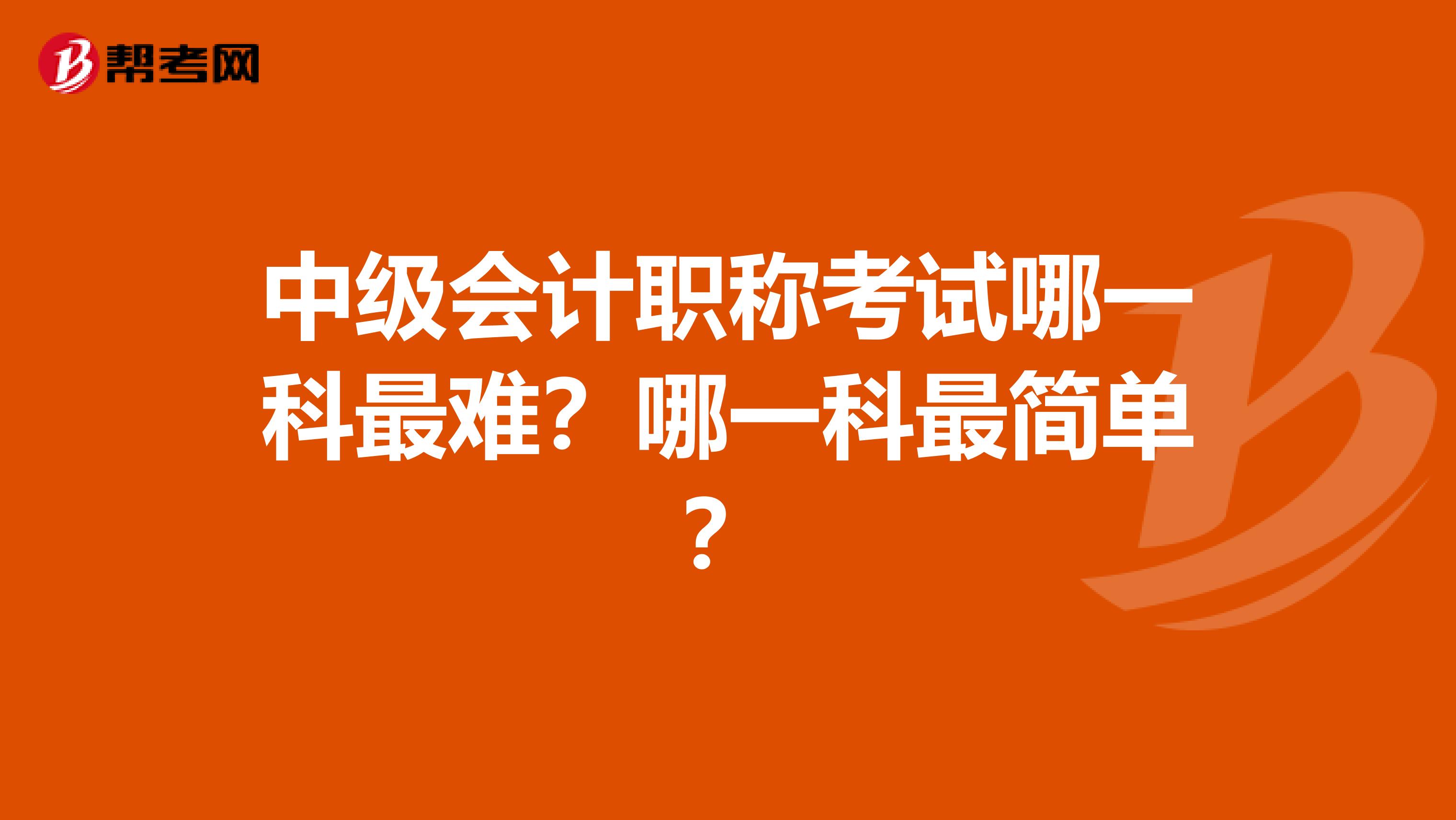 中级会计职称考试哪一科最难？哪一科最简单？