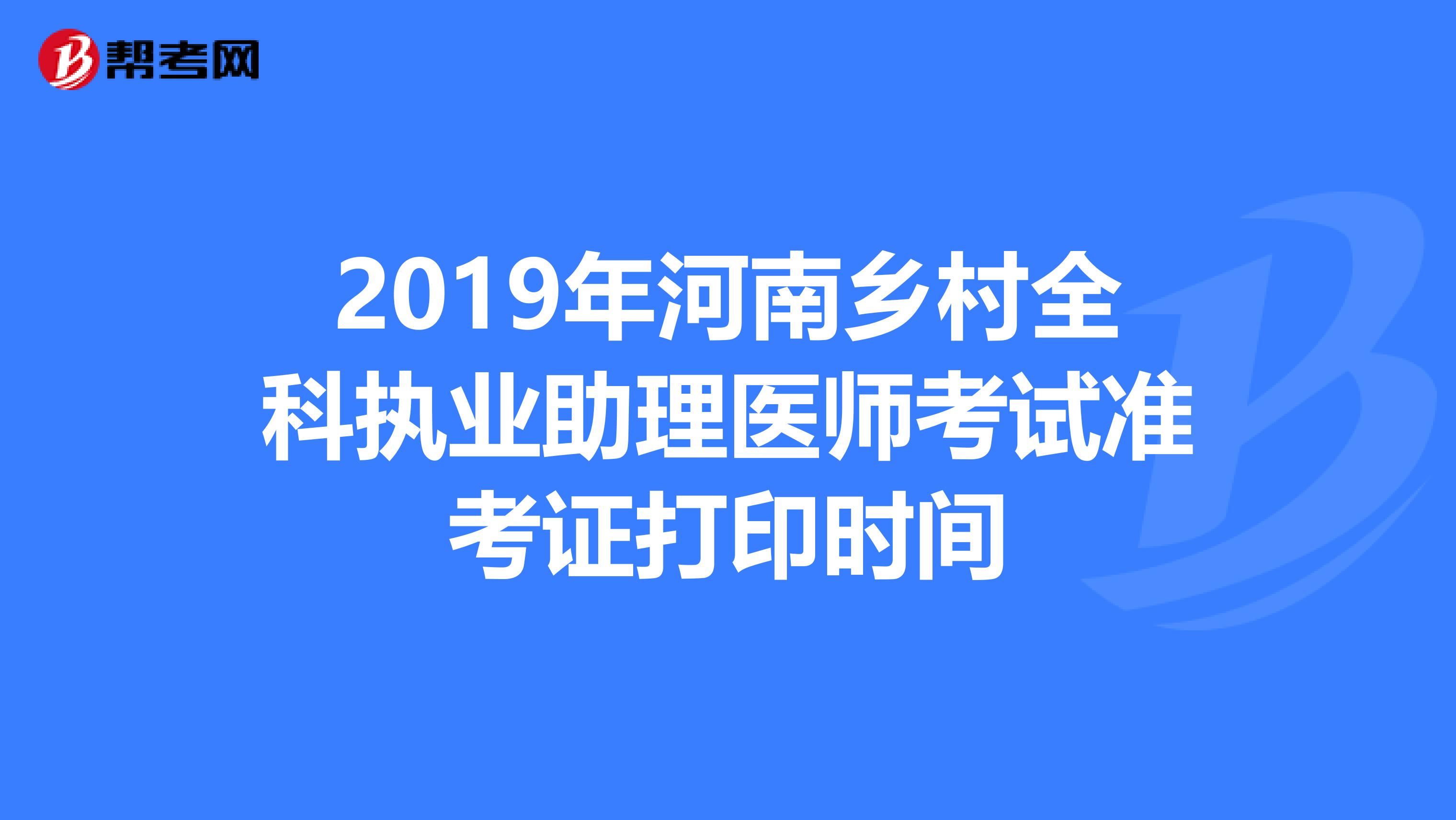 2019年河南乡村全科执业助理医师考试准考证打印时间