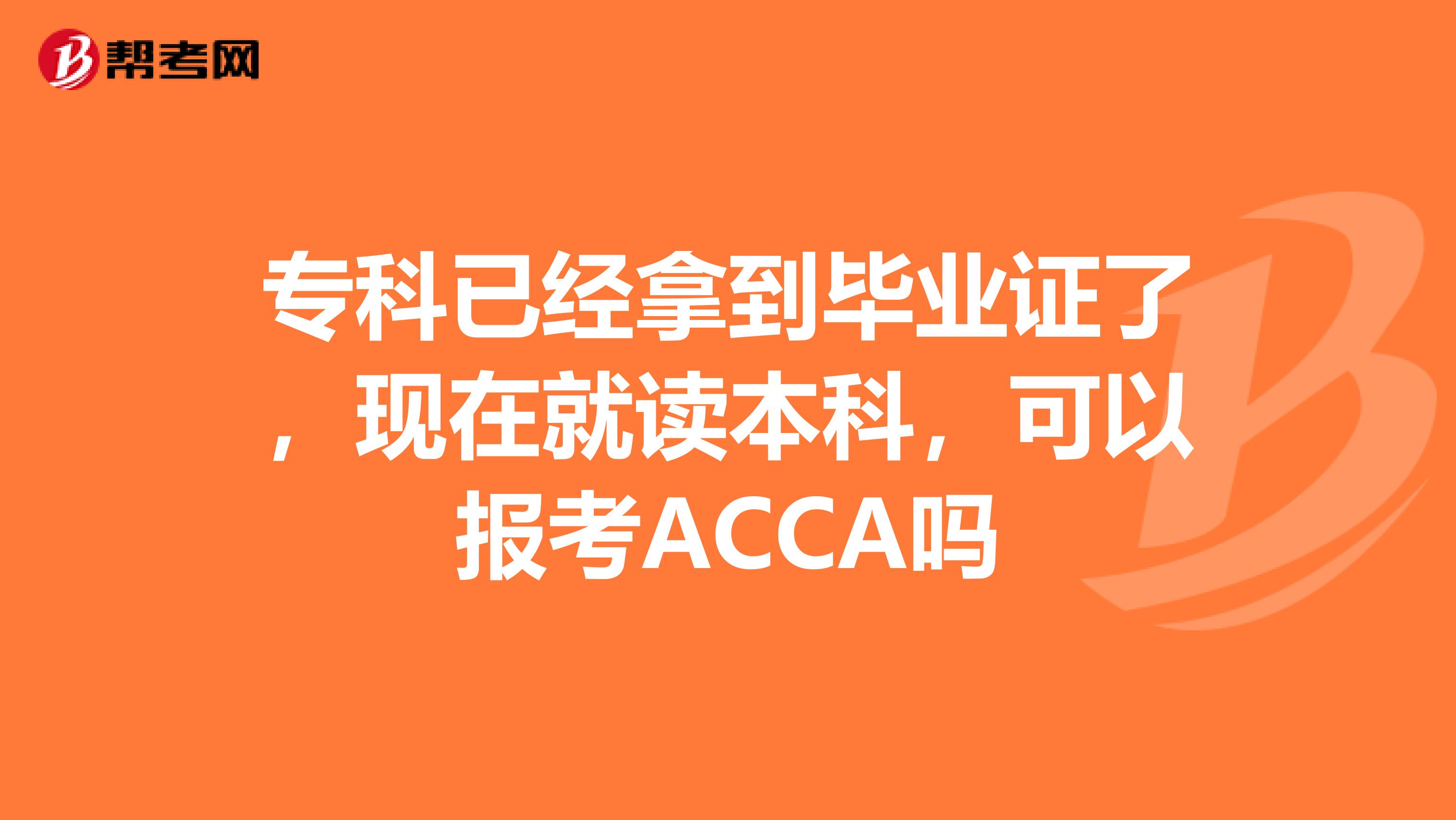 专科已经拿到毕业证了，现在就读本科，可以报考ACCA吗