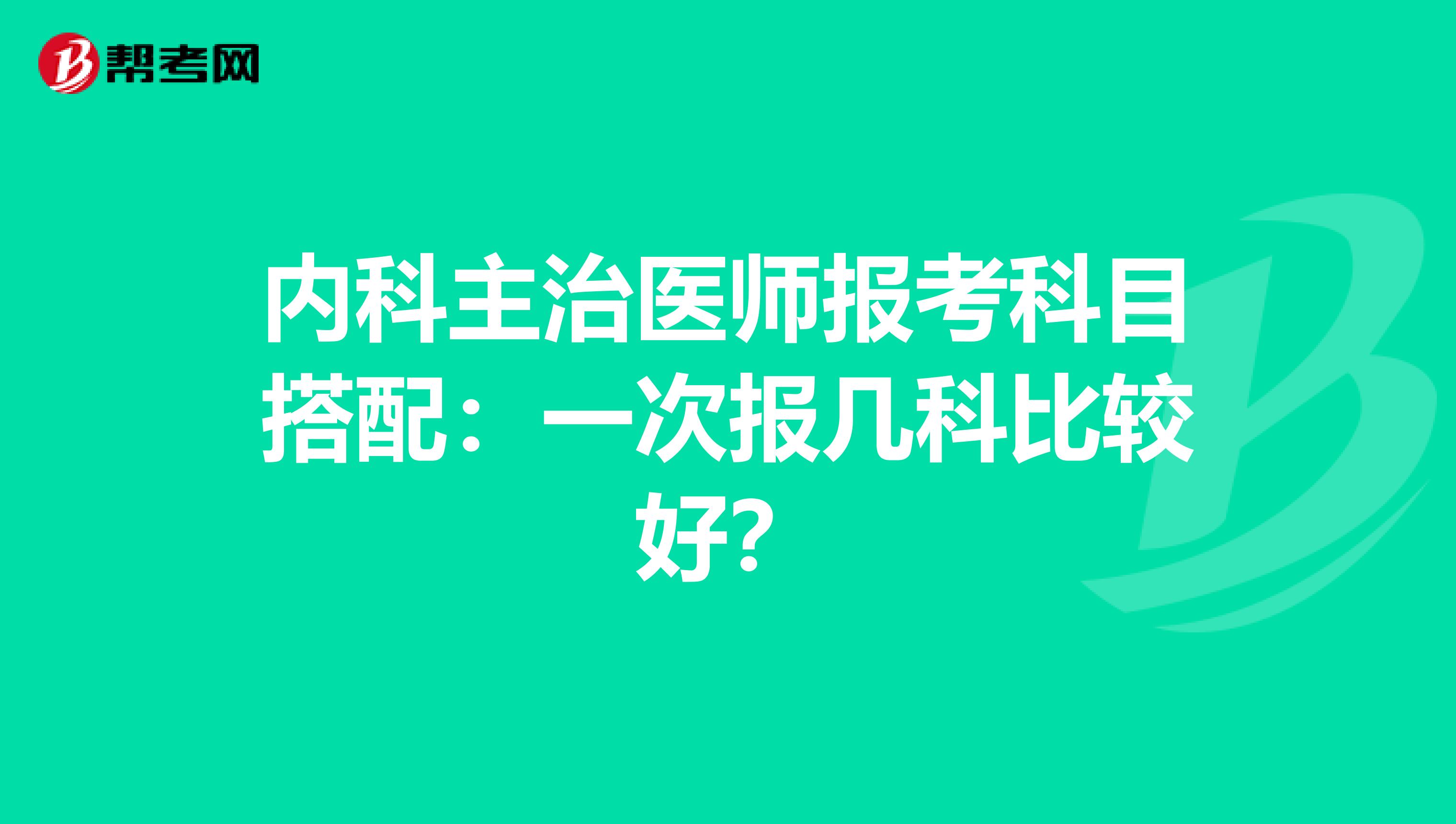 内科主治医师报考科目搭配：一次报几科比较好？