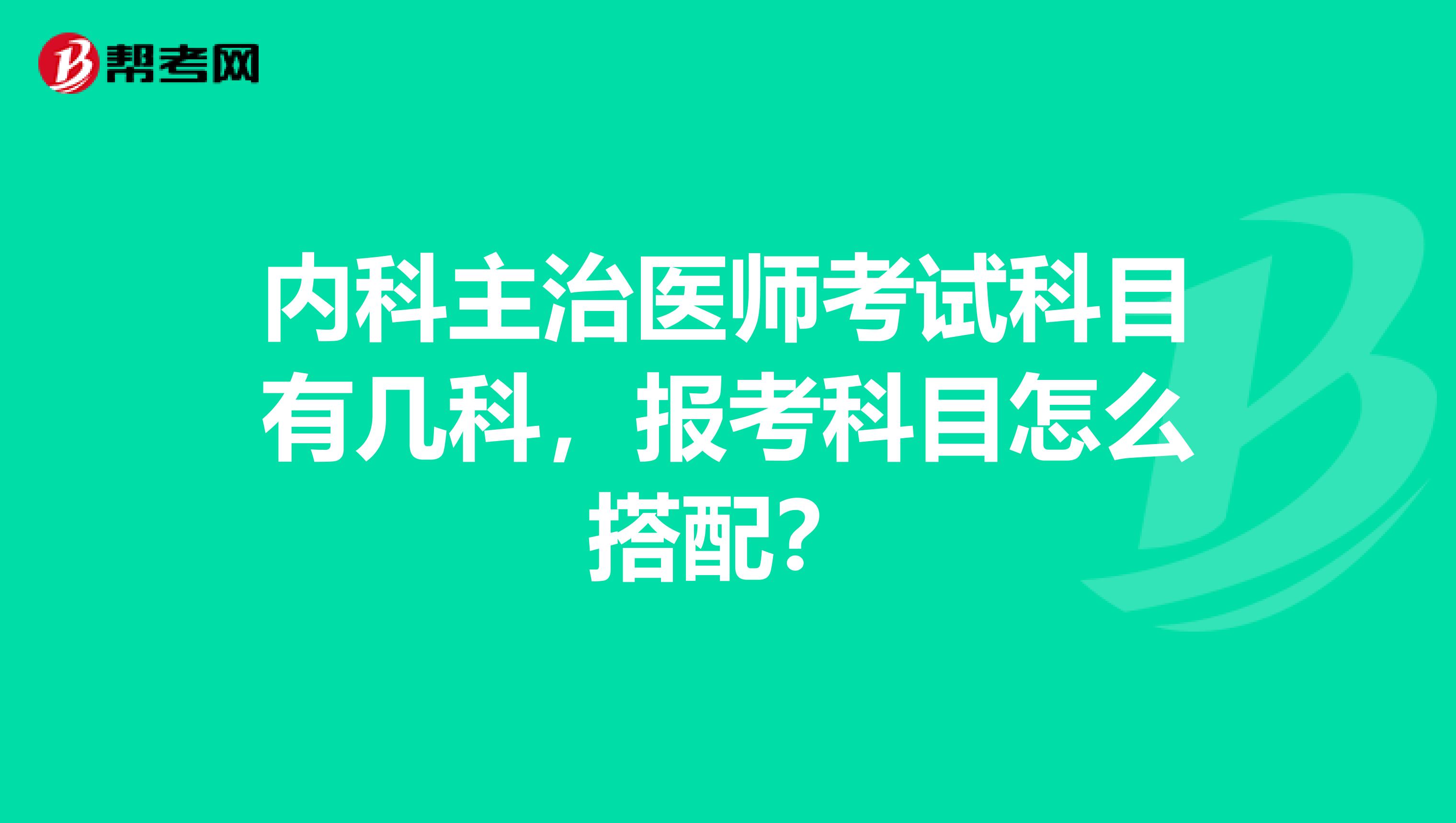 内科主治医师考试科目有几科，报考科目怎么搭配？