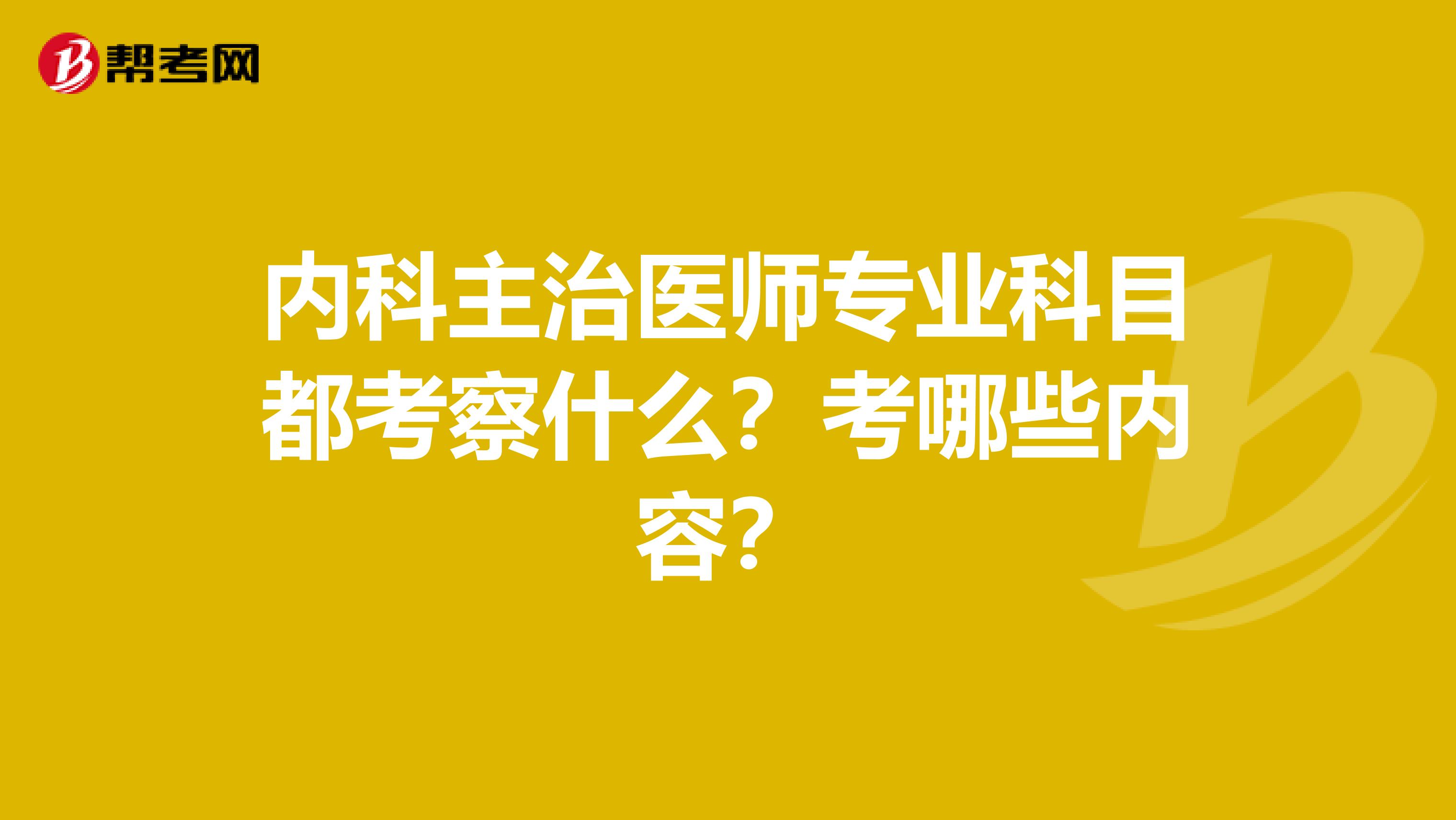 内科主治医师专业科目都考察什么？考哪些内容？