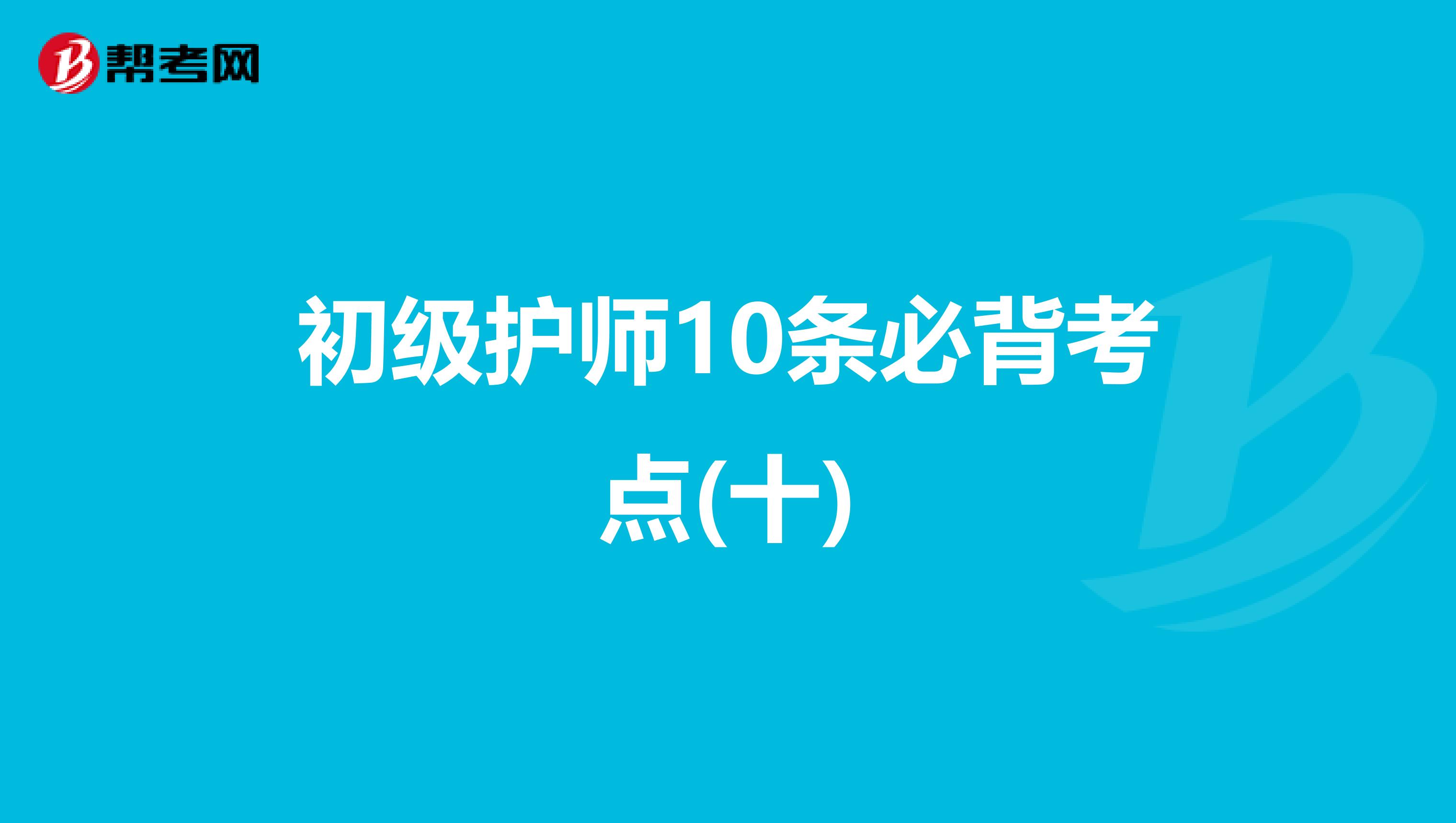 初级护师10条必背考点(十)