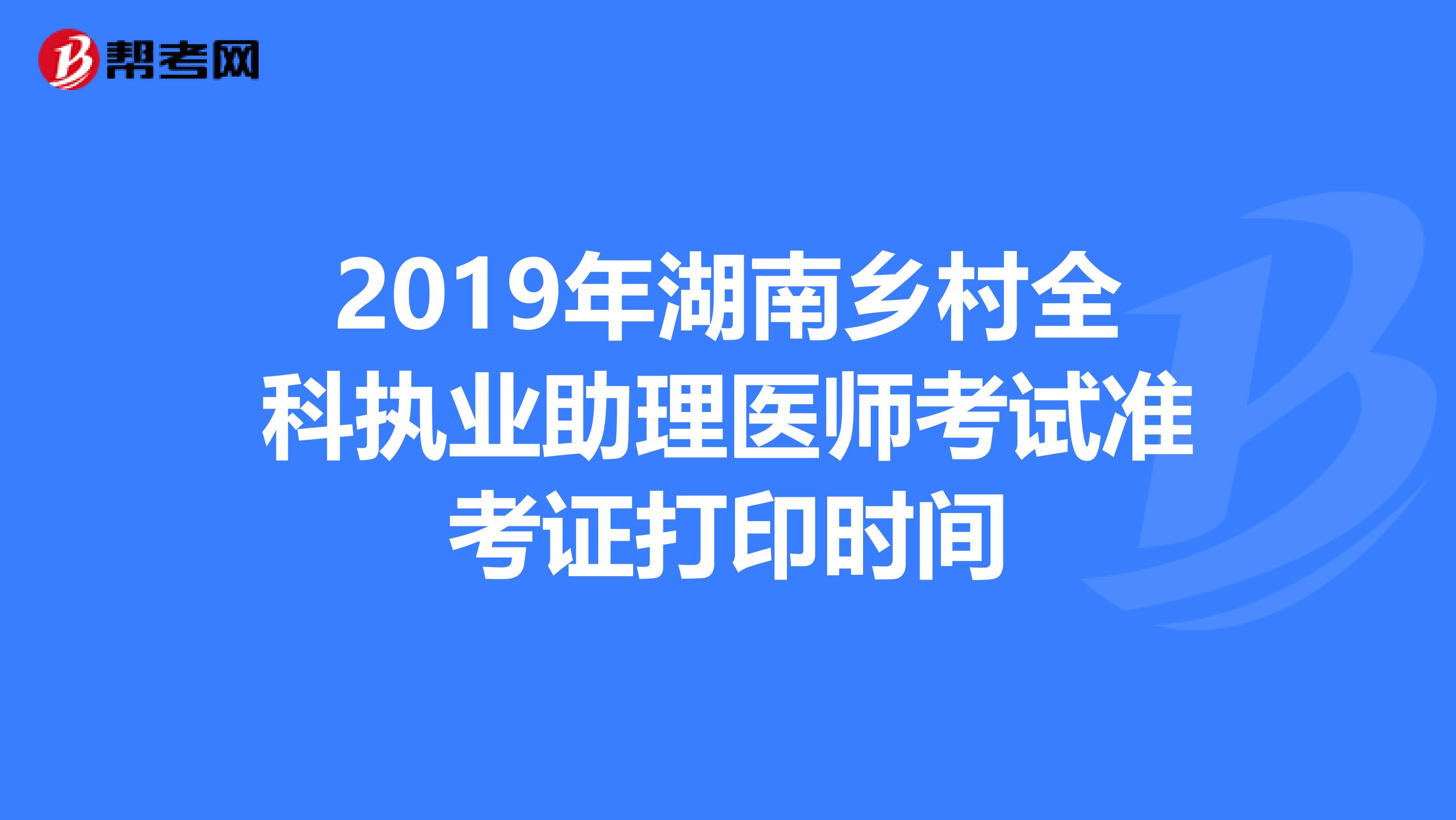 2019年湖南乡村全科执业助理医师考试准考证打印时间