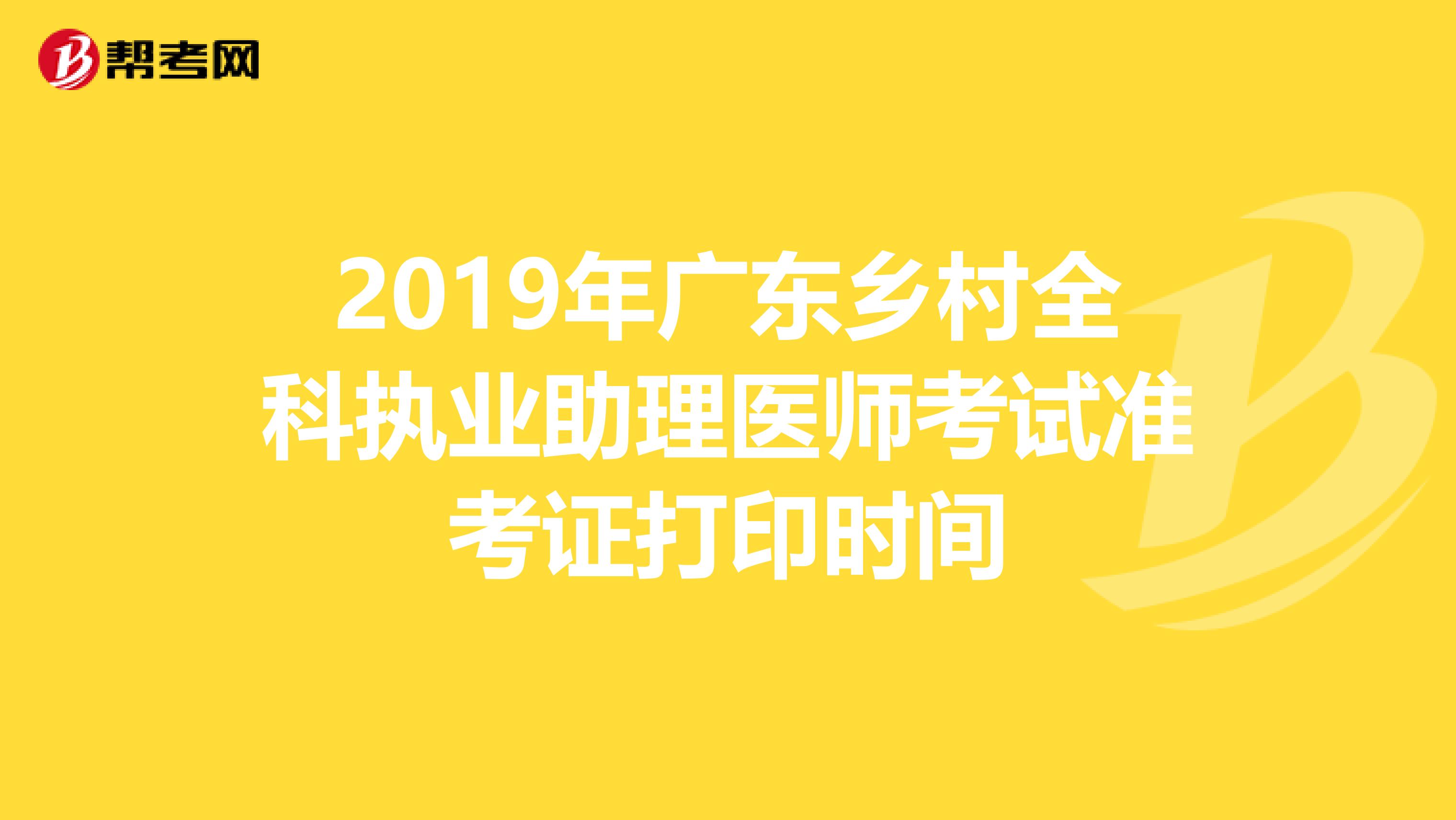 2019年广东乡村全科执业助理医师考试准考证打印时间