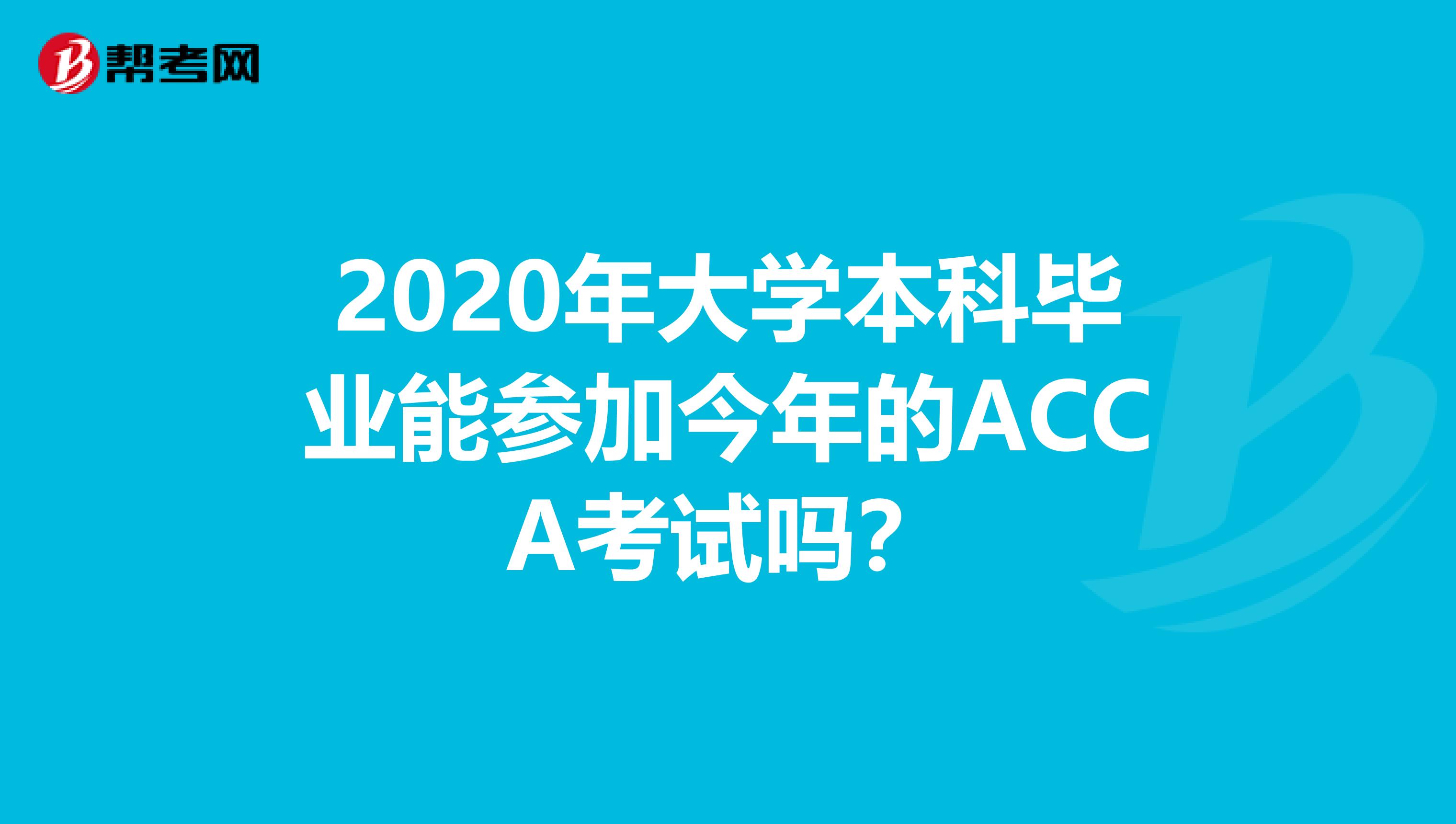 2020年大学本科毕业能参加今年的ACCA考试吗？
