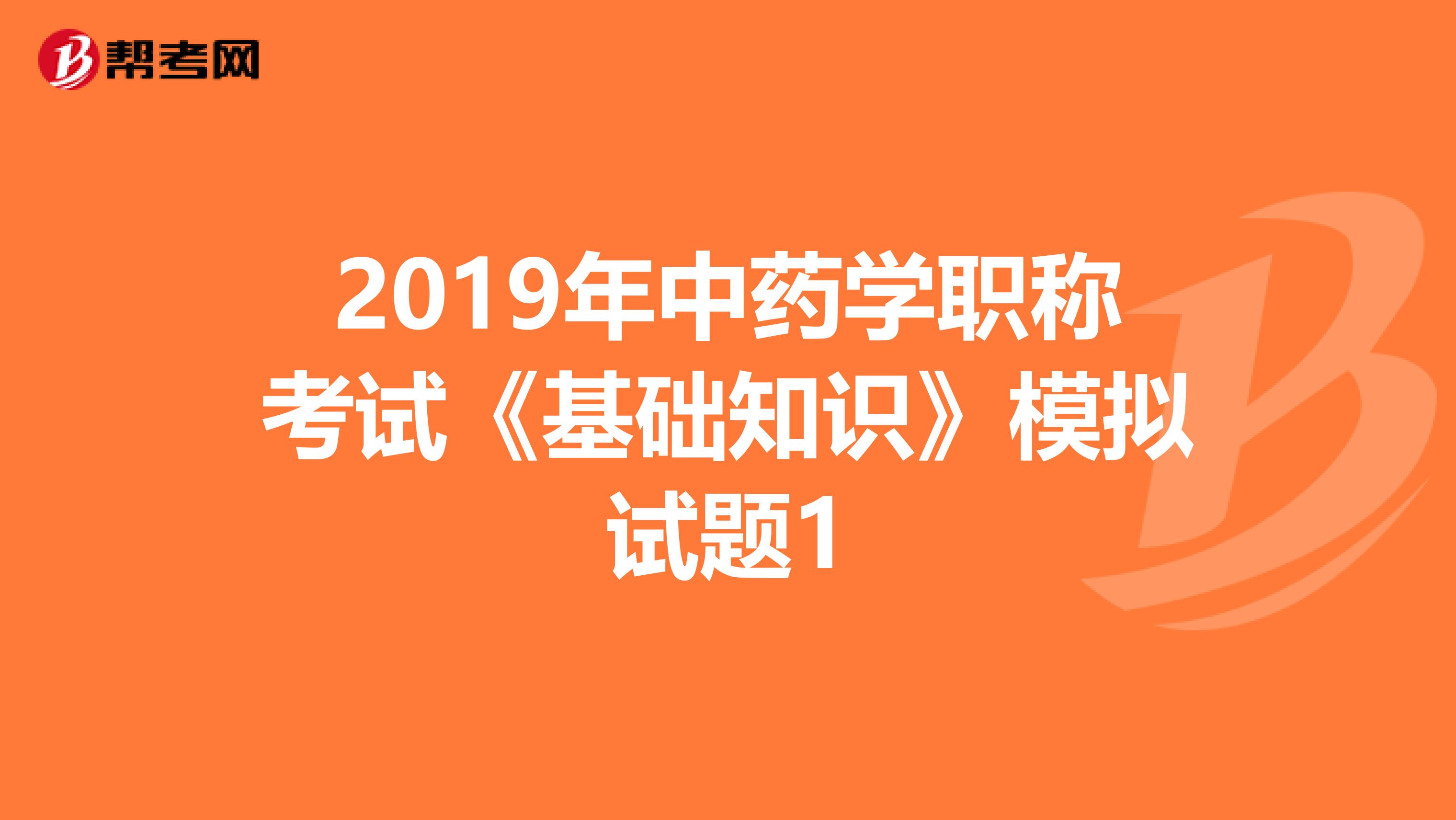 2019年中藥學職稱考試《基礎知識》模擬試題1