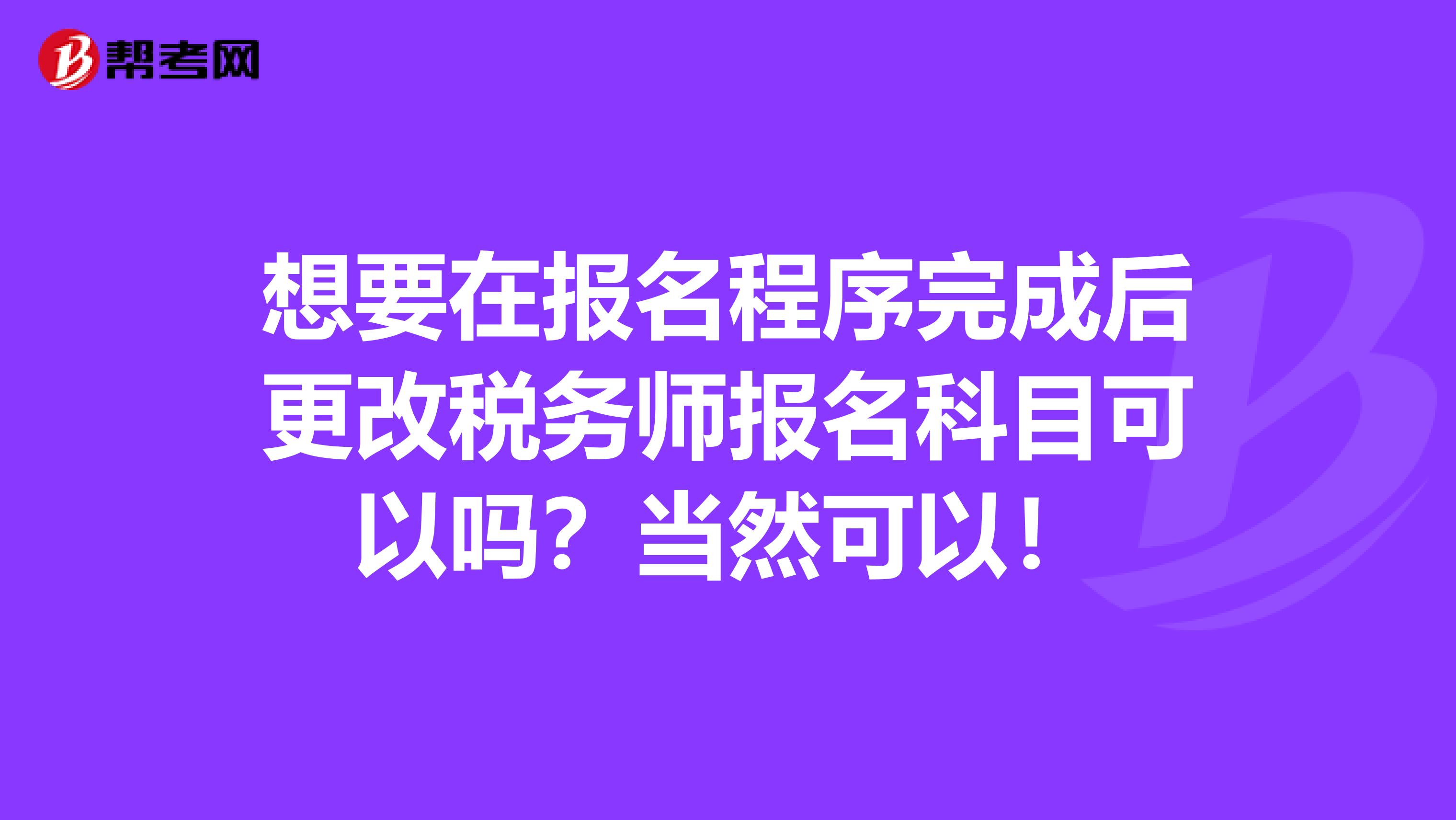 想要在报名程序完成后更改税务师报名科目可以吗？当然可以！