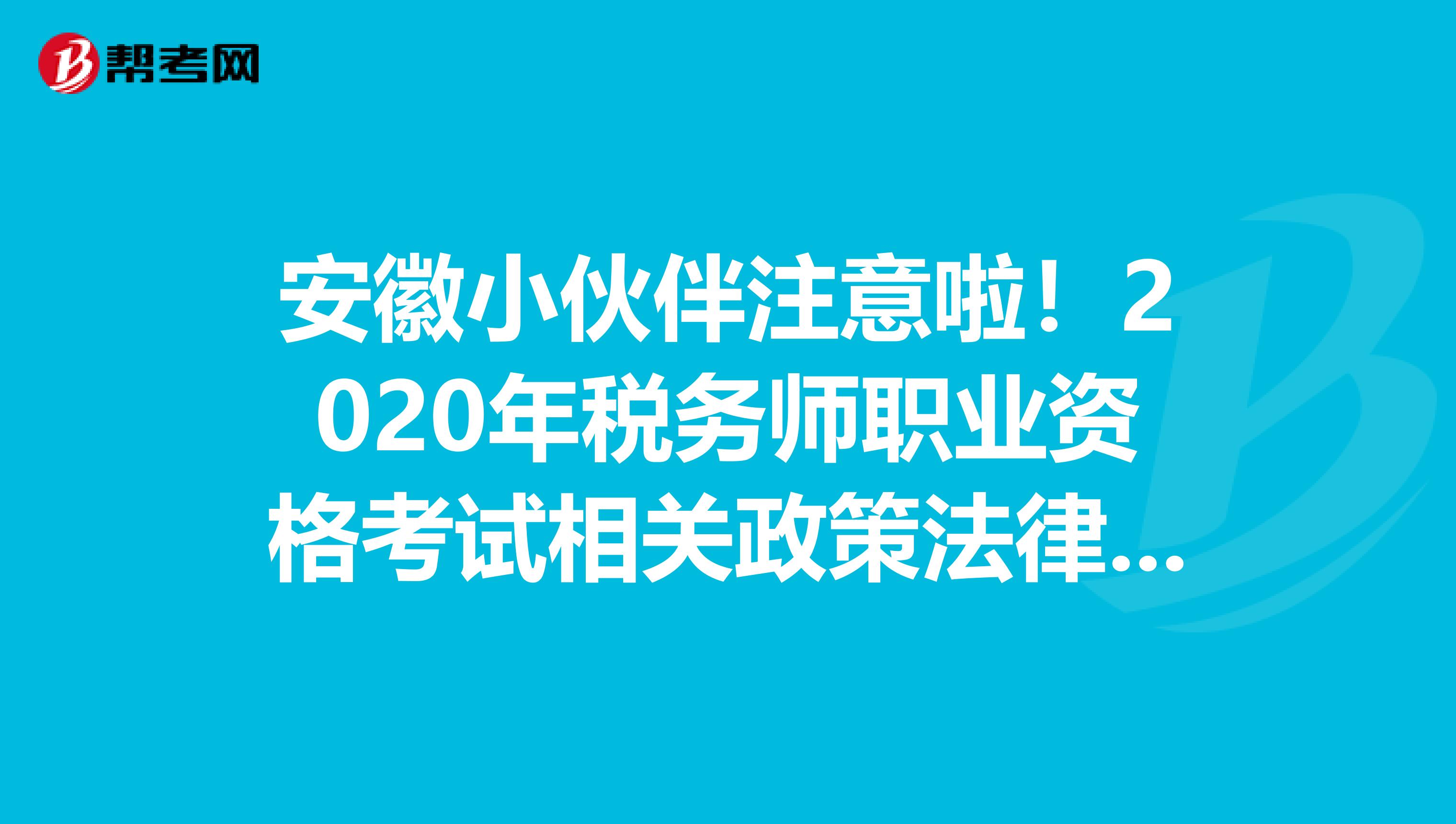 安徽小伙伴注意啦！2020年稅務師職業資格考試相關政策法律法規來啦！