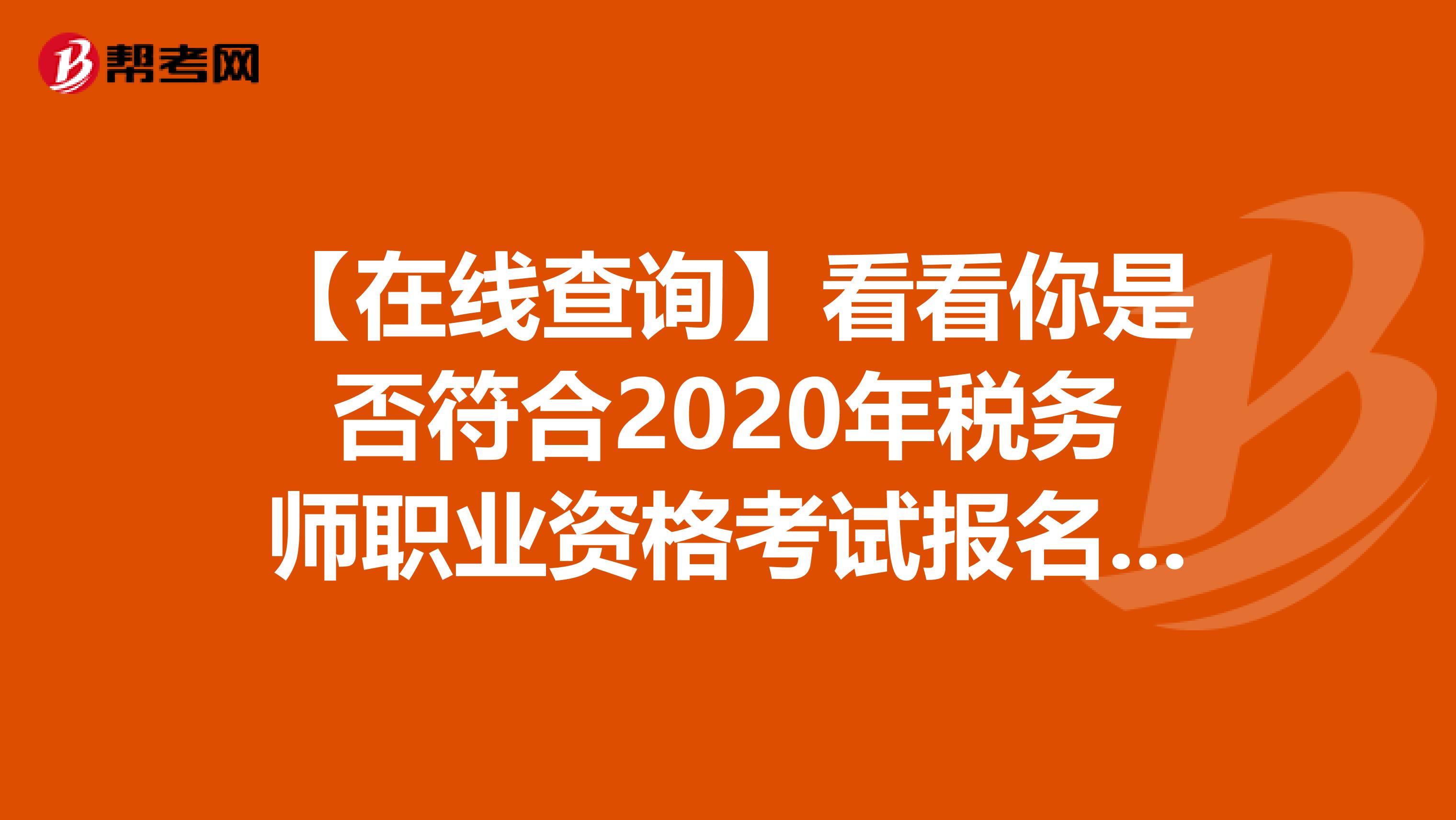 【在线查询】看看你是否符合2020年税务师职业资格考试报名条件！