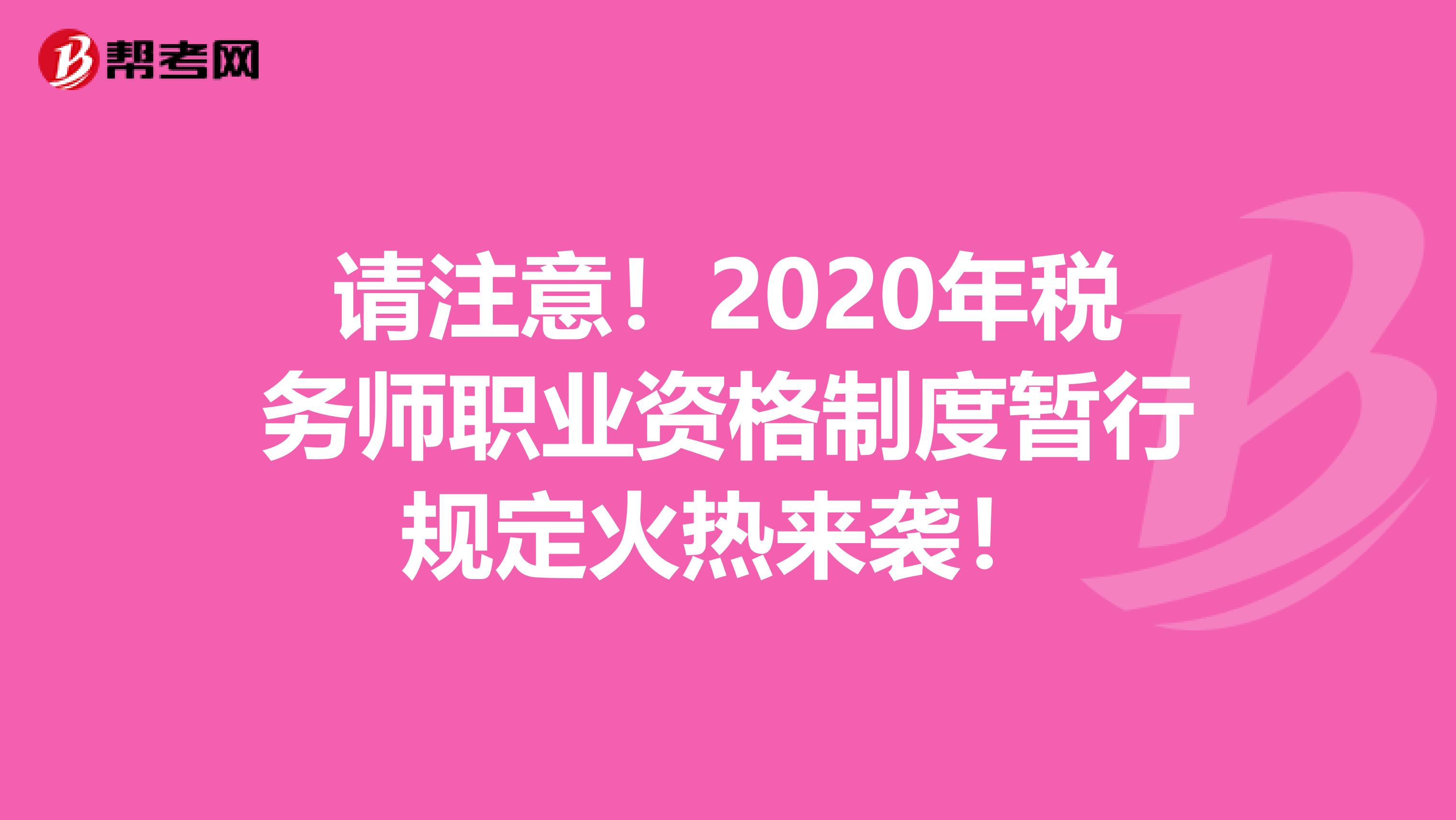请注意！2020年税务师职业资格制度暂行规定火热来袭！