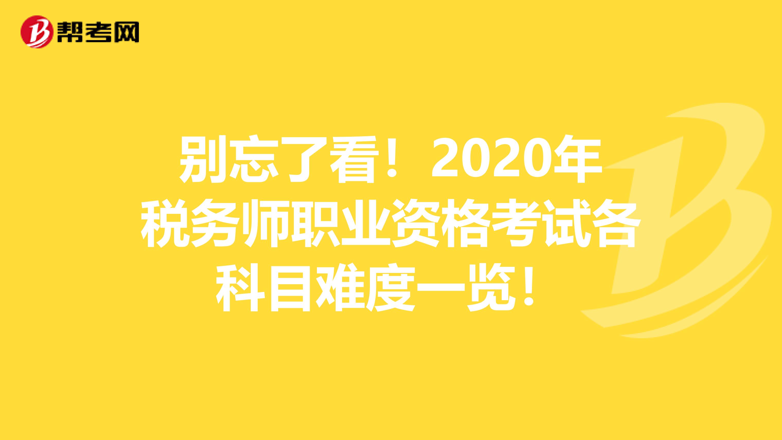 别忘了看！2020年税务师职业资格考试各科目难度一览！