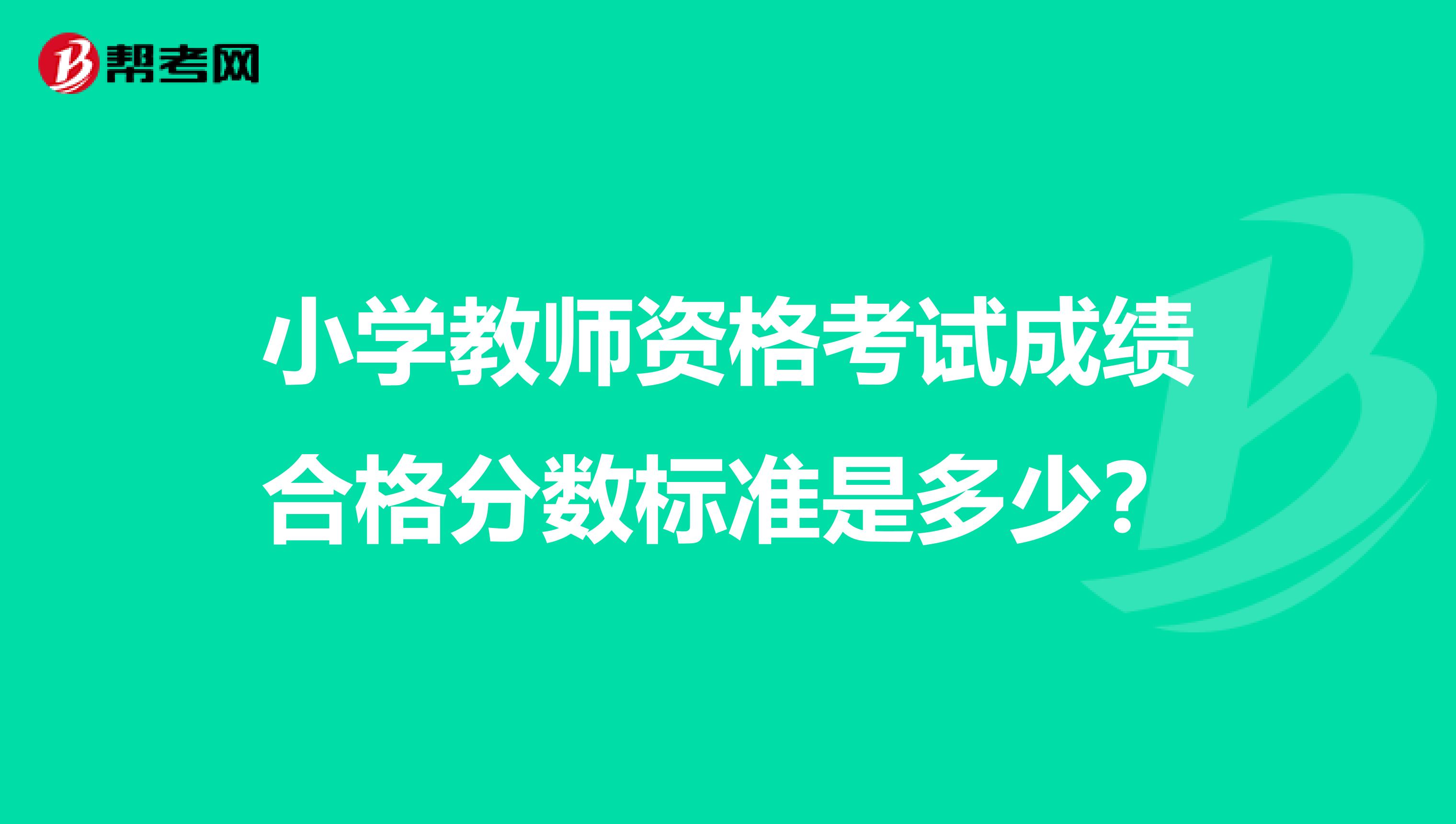 小学教师资格考试成绩合格分数标准是多少？