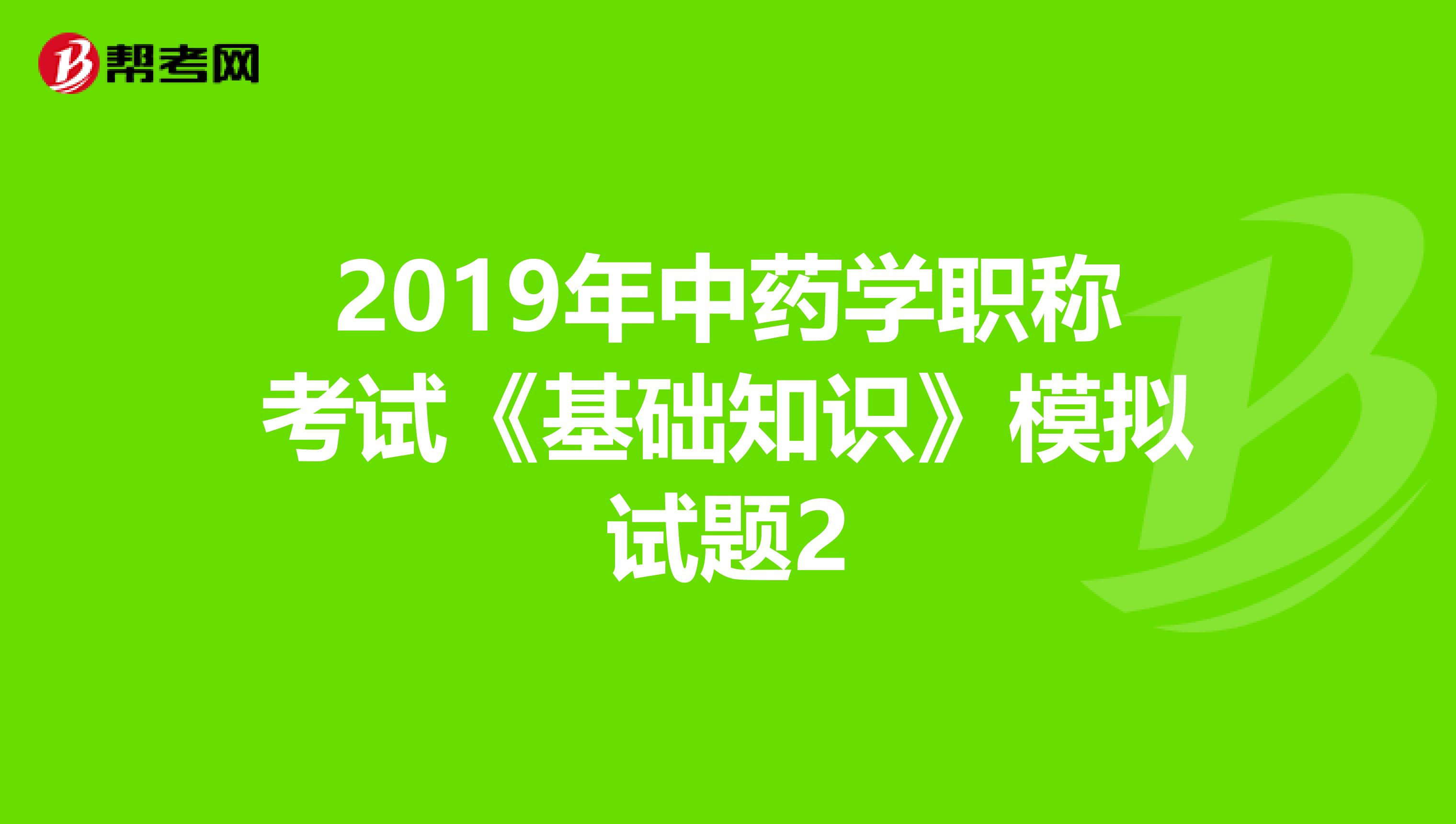 2019年中药学职称考试《基础知识》模拟试题2