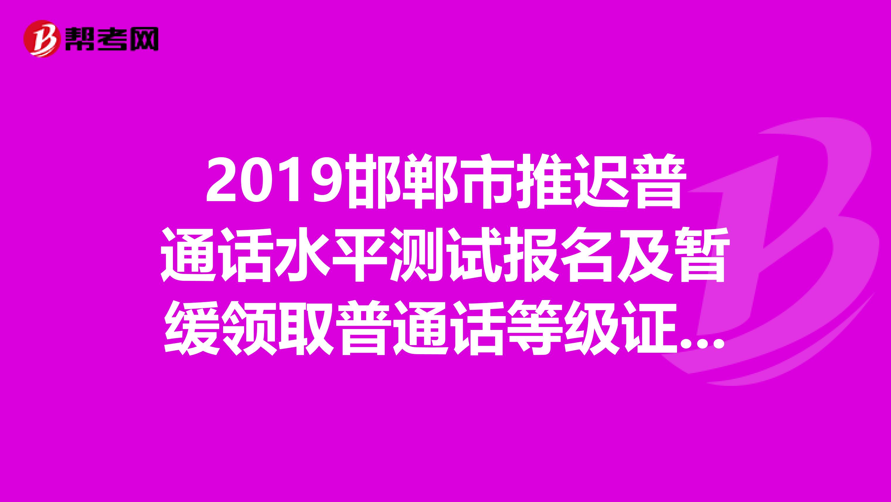 2019邯郸市推迟普通话水平测试报名及暂缓领取普通话等级证书公告