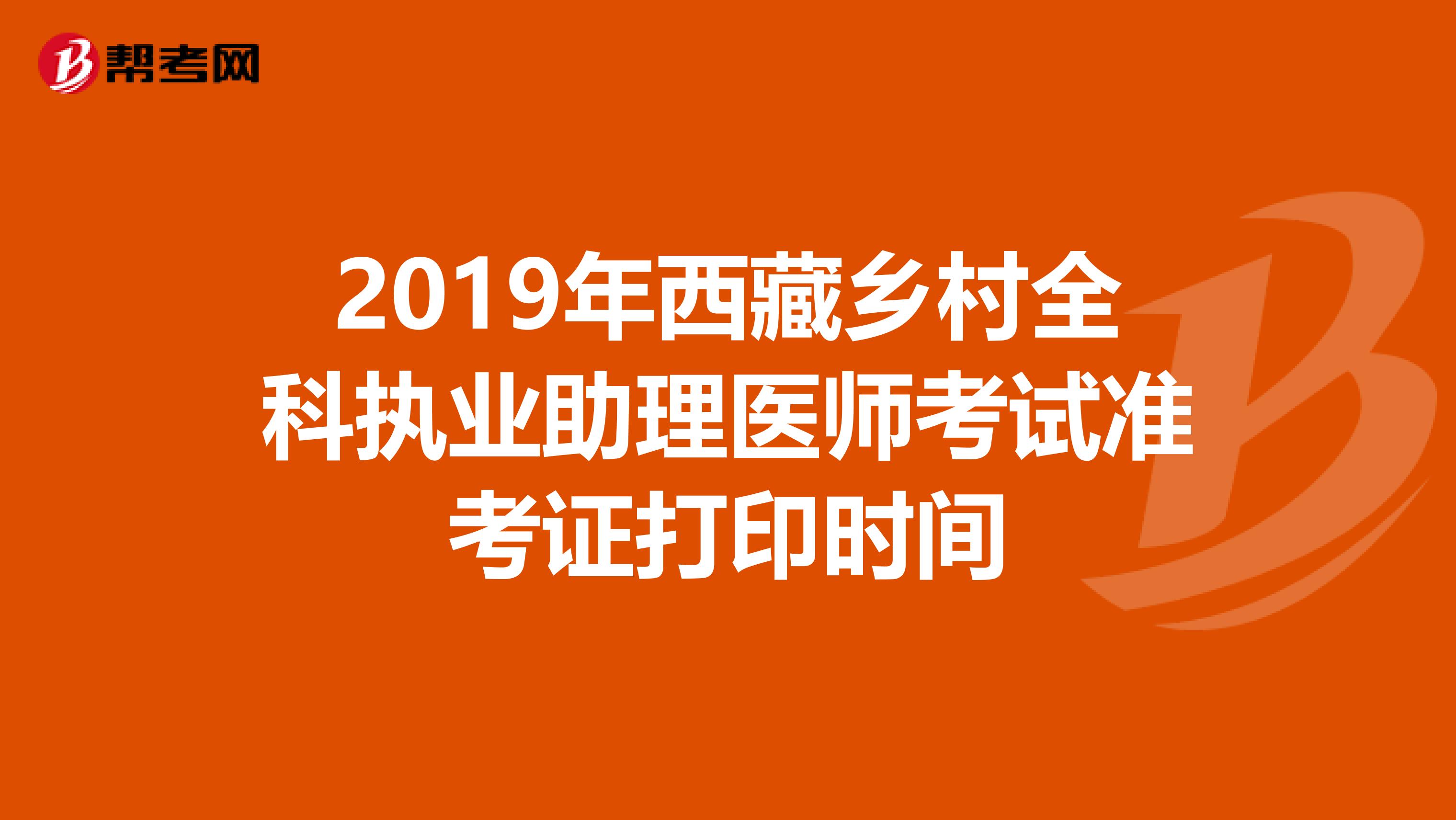 2019年西藏乡村全科执业助理医师考试准考证打印时间