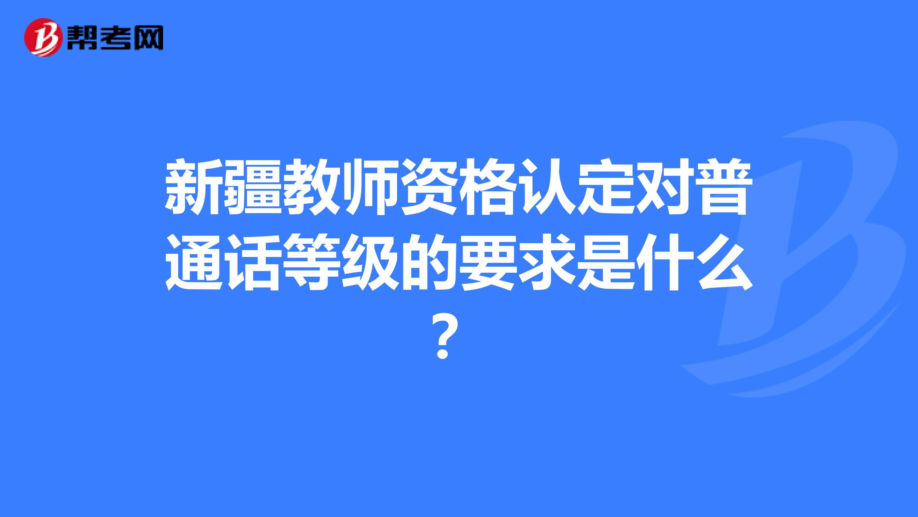 新疆教师资格认定对普通话等级的要求是什么？