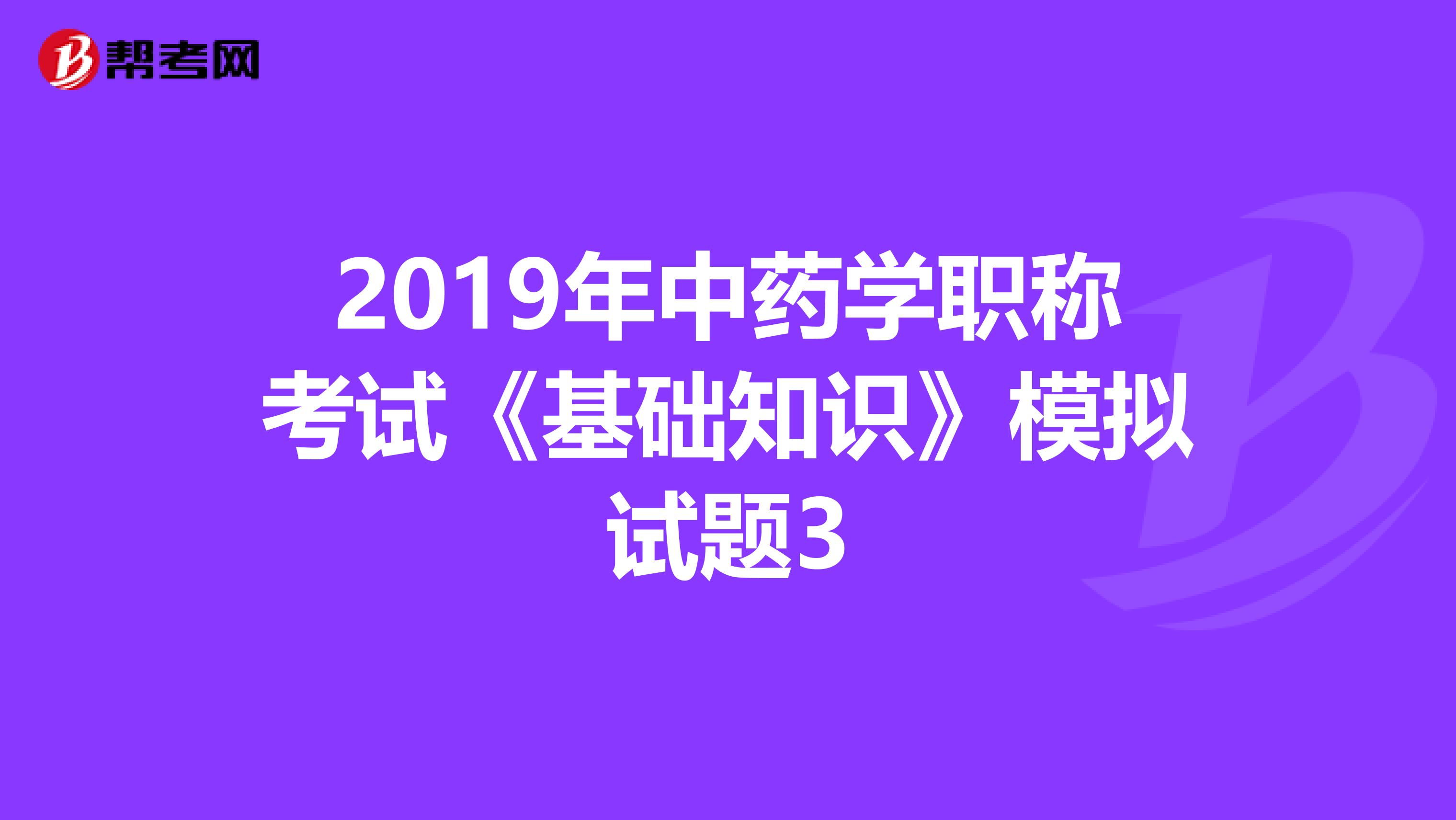 2019年中藥學職稱考試《基礎知識》模擬試題3