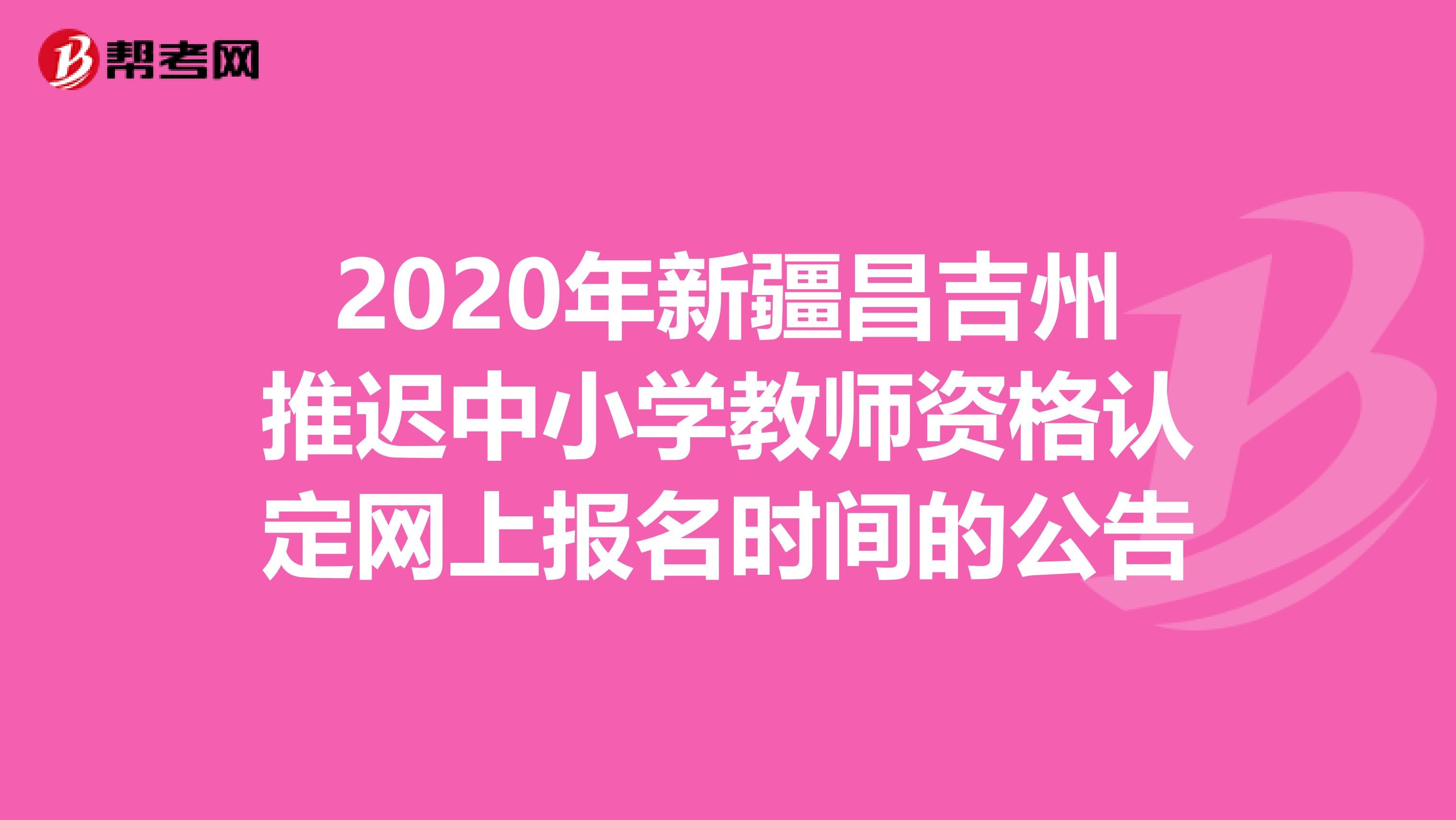 2020年新疆昌吉州推迟中小学教师资格认定网上报名时间的公告