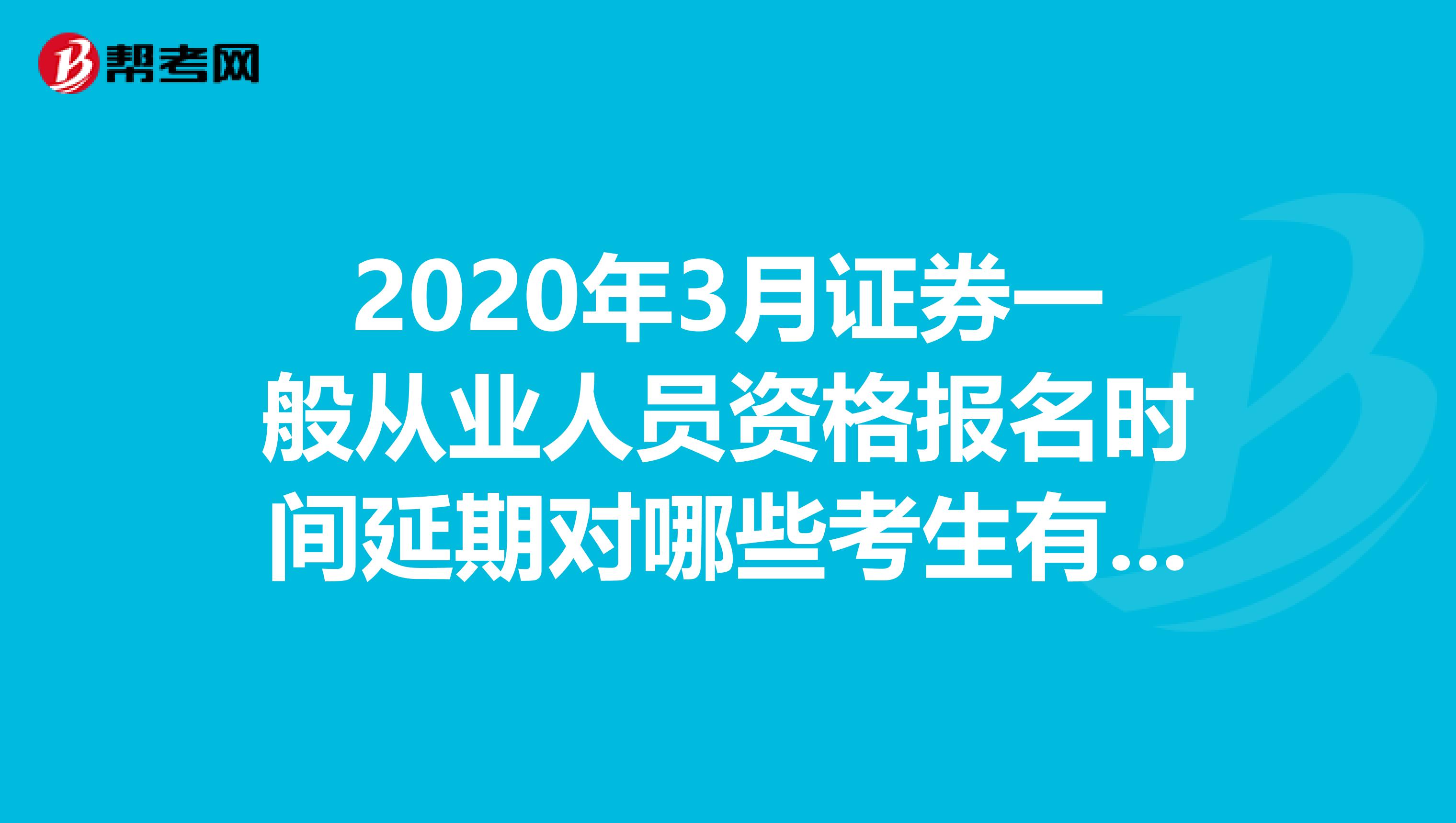 2020年3月证券一般从业人员资格报名时间延期对哪些考生有影响？