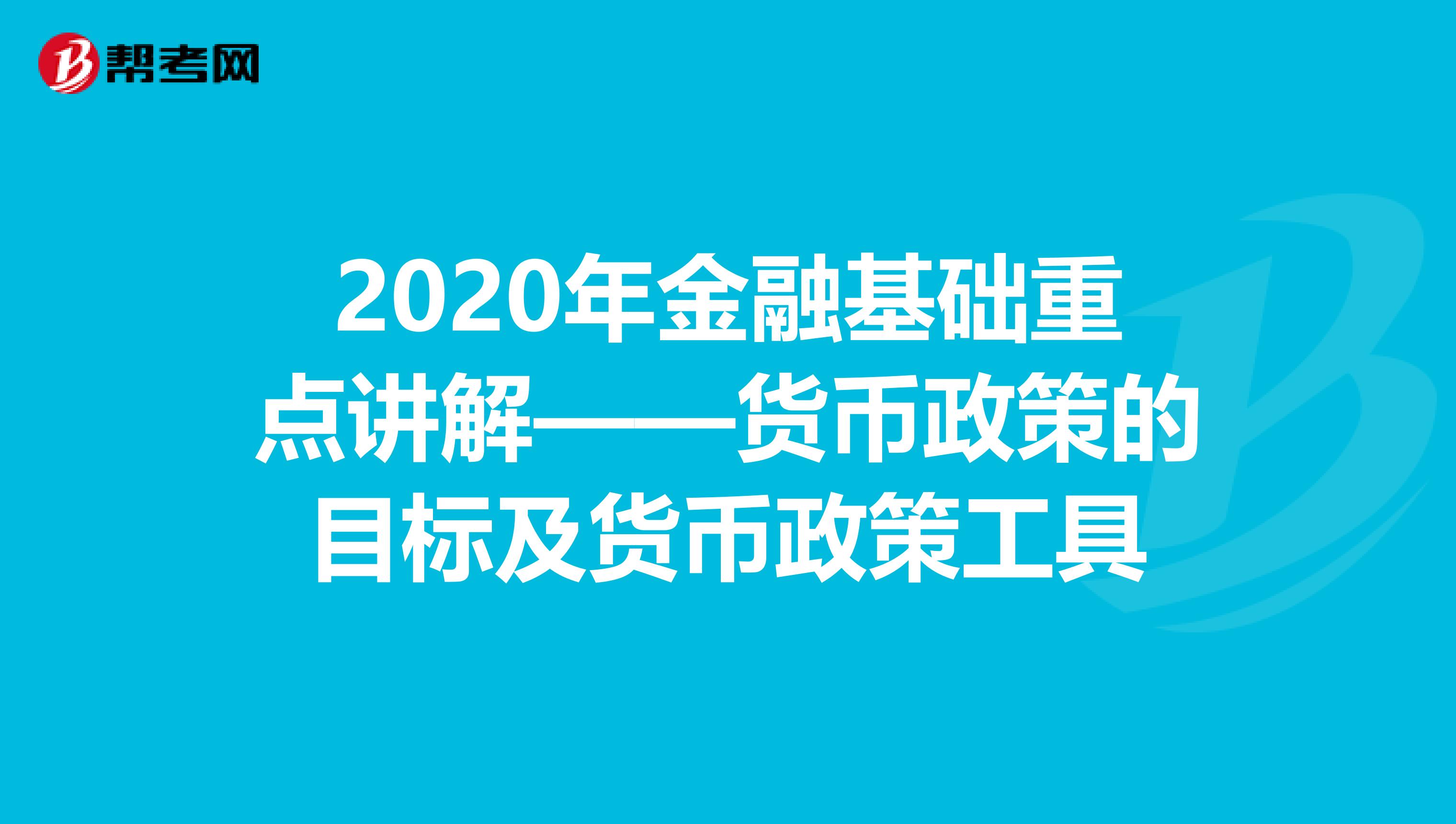 2020年金融基礎重點講解——貨幣政策的目標及貨幣政策工具