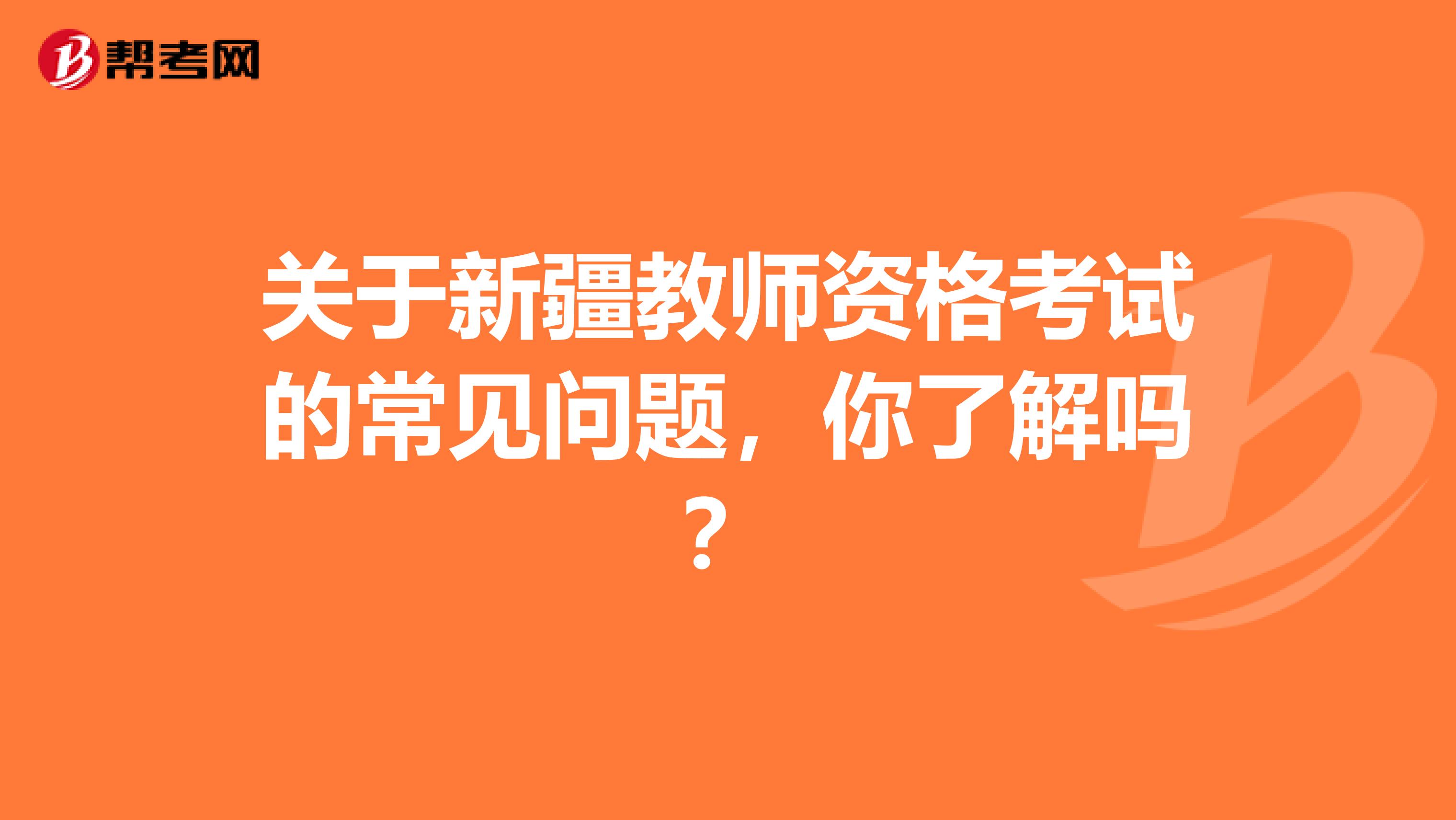 关于新疆教师资格考试的常见问题，你了解吗？