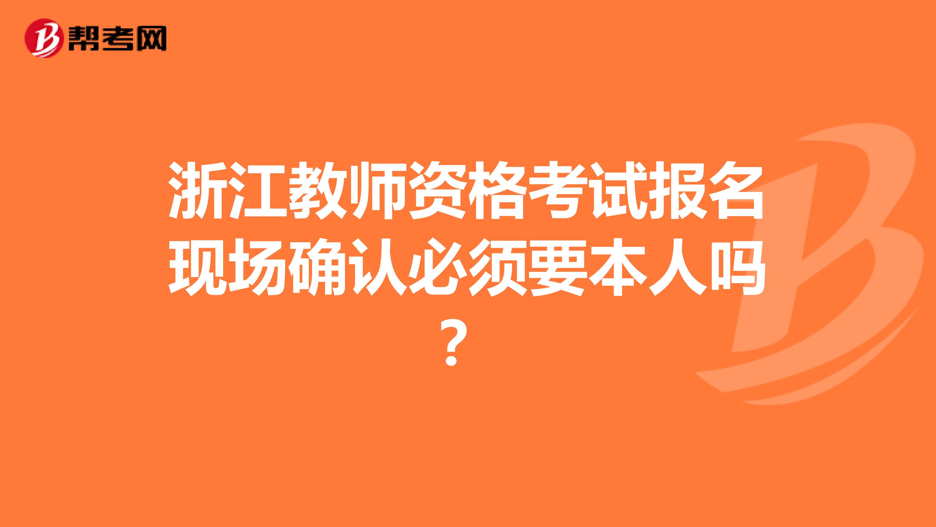 浙江教师资格考试报名现场确认必须要本人吗？