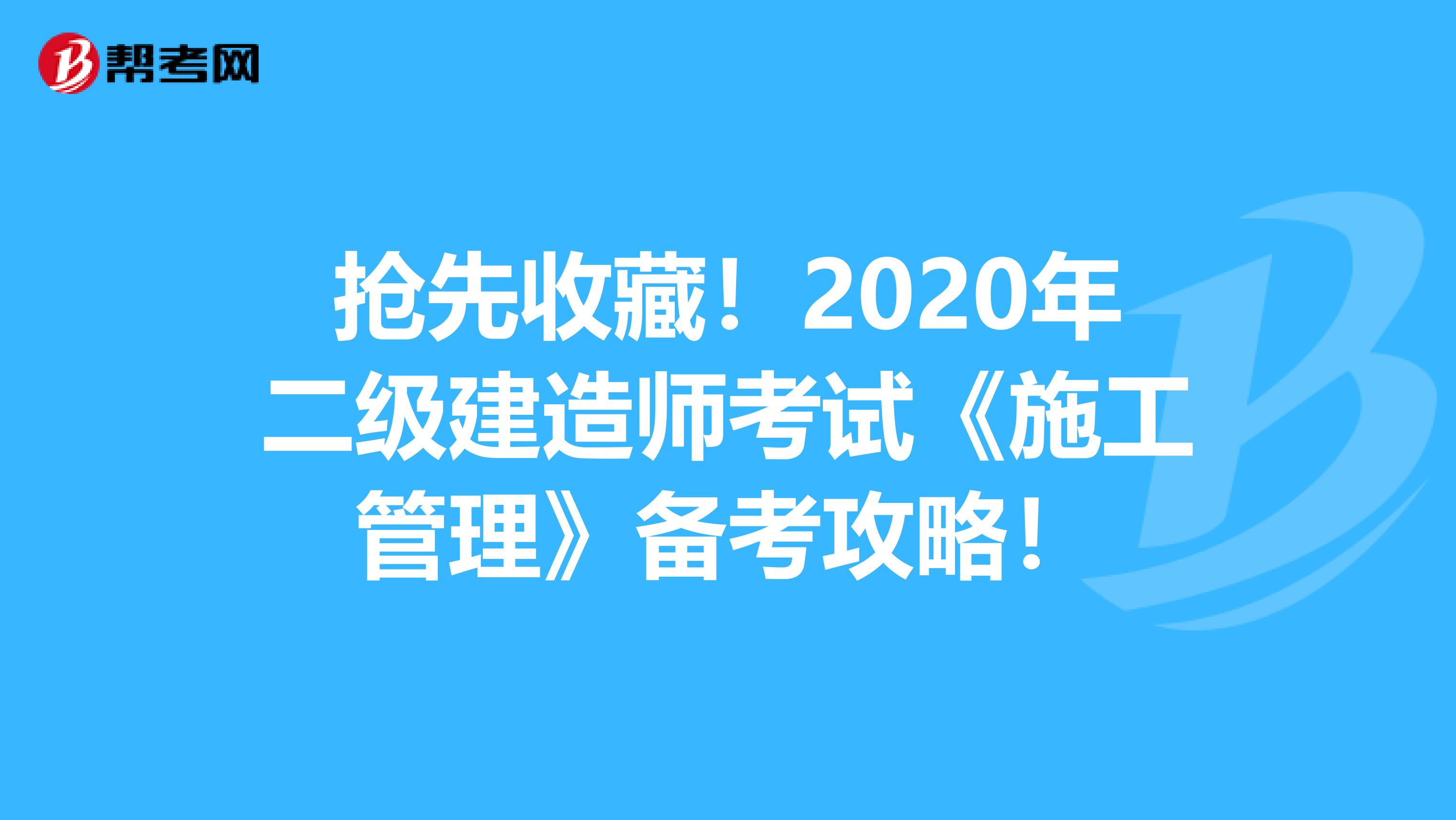 搶先收藏！2020年二級建造師考試《施工管理》備考攻略！