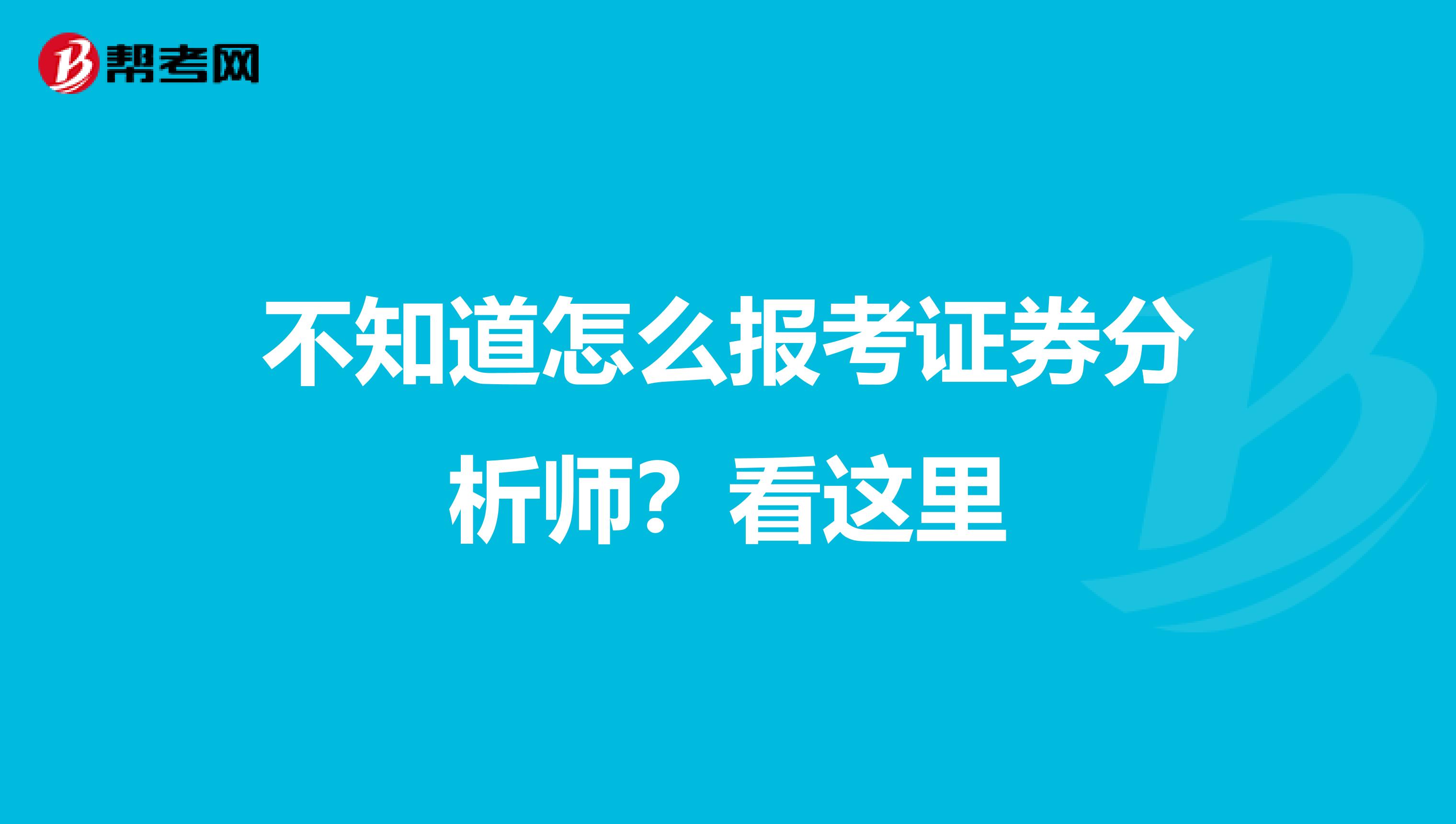 不知道怎么报考证券分析师？看这里