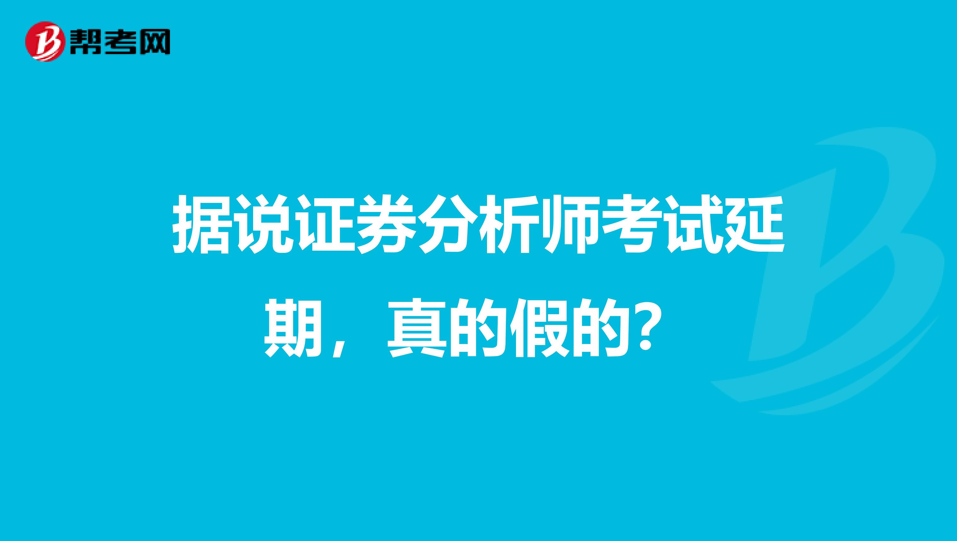 据说证券分析师考试延期，真的假的？