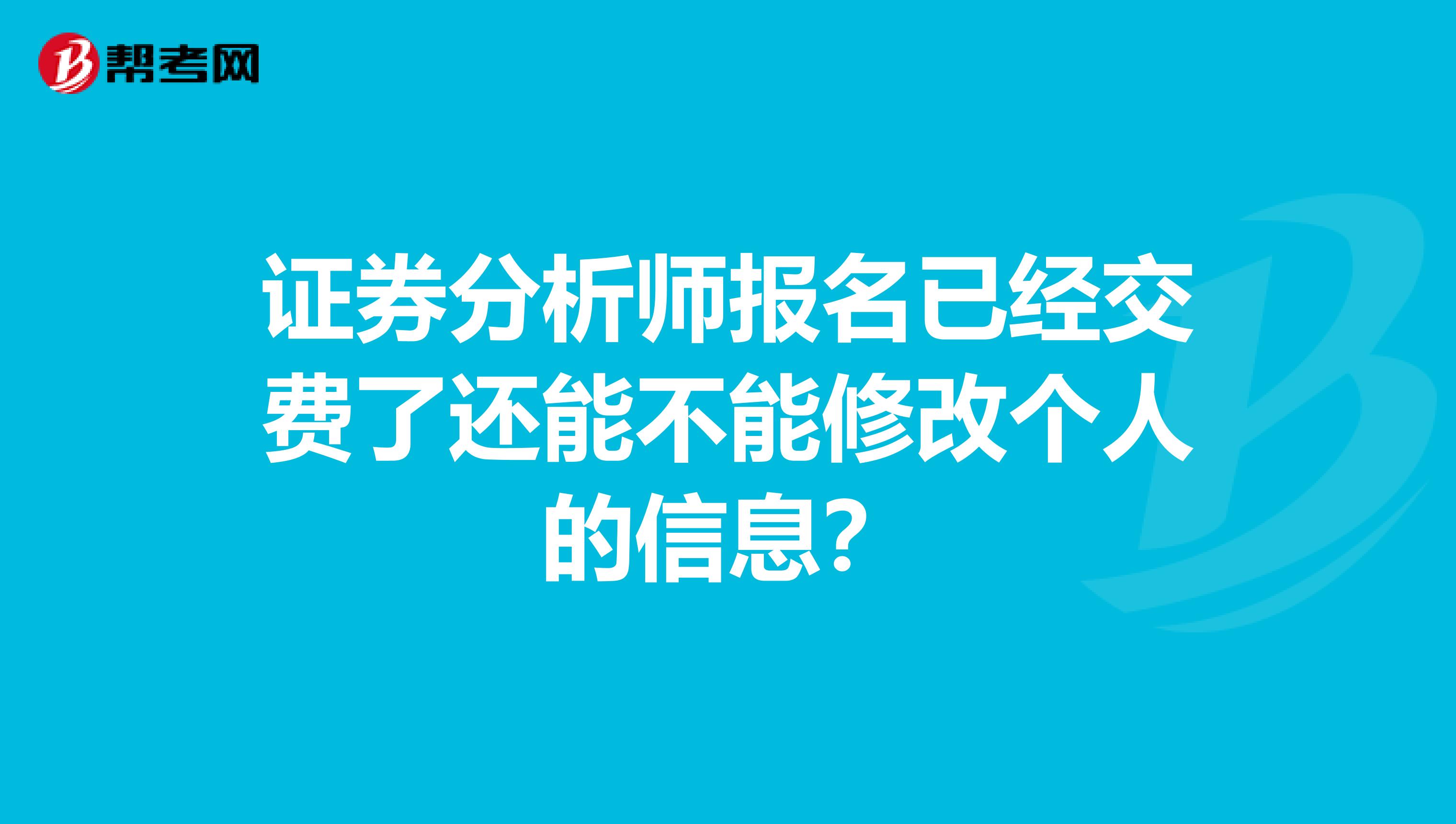 证券分析师报名已经交费了还能不能修改个人的信息？