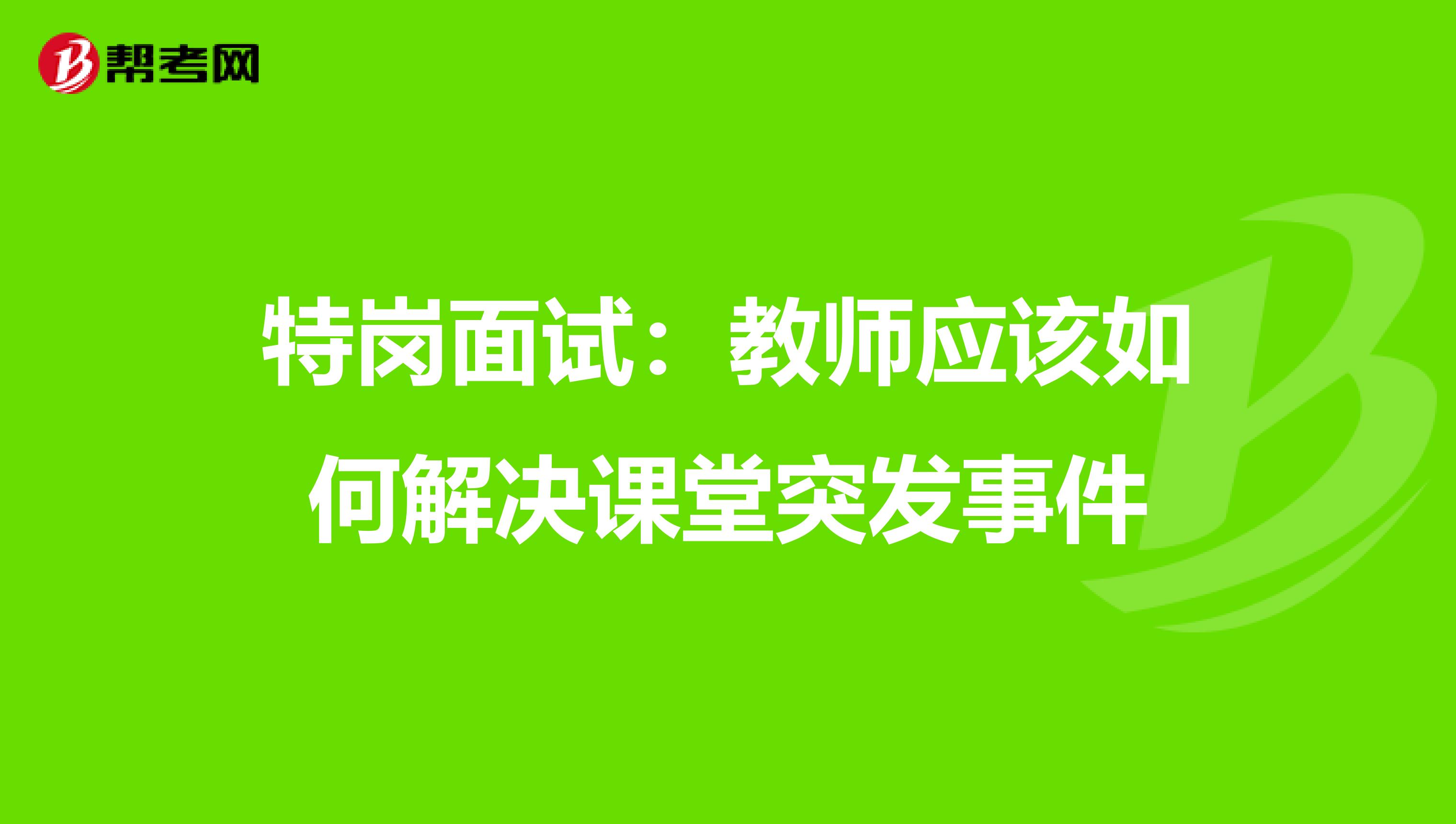 特岗面试：教师应该如何解决课堂突发事件