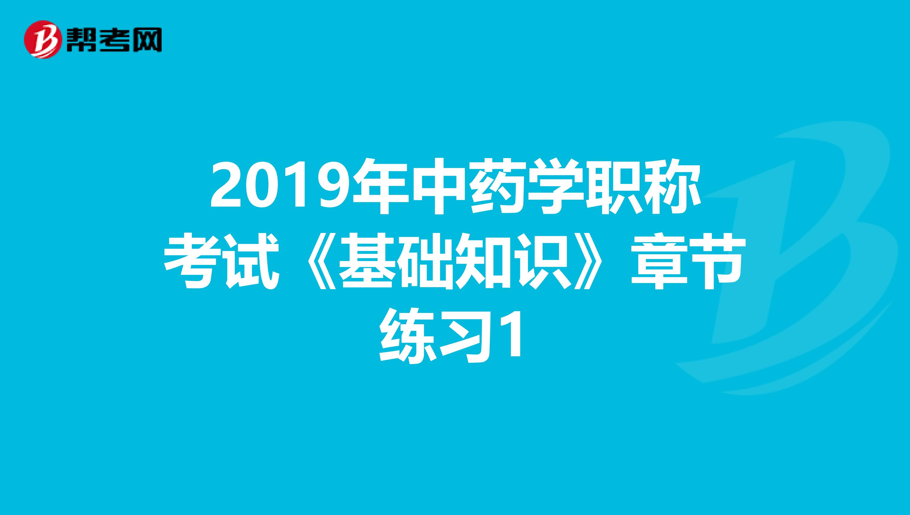 2019年中药学职称考试《基础知识》章节练习1
