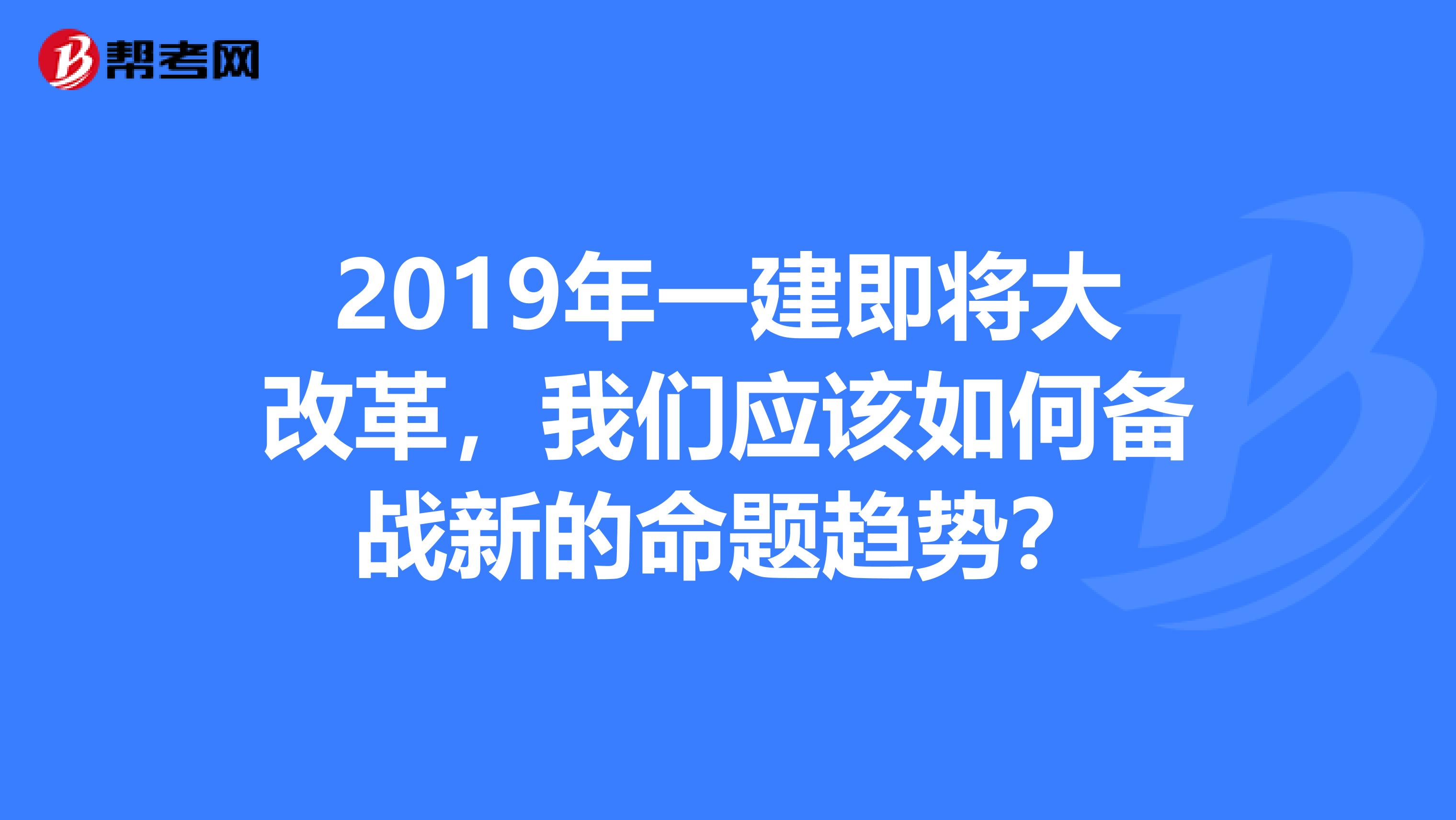 2019年一建即将大改革，我们应该如何备战新的命题趋势？