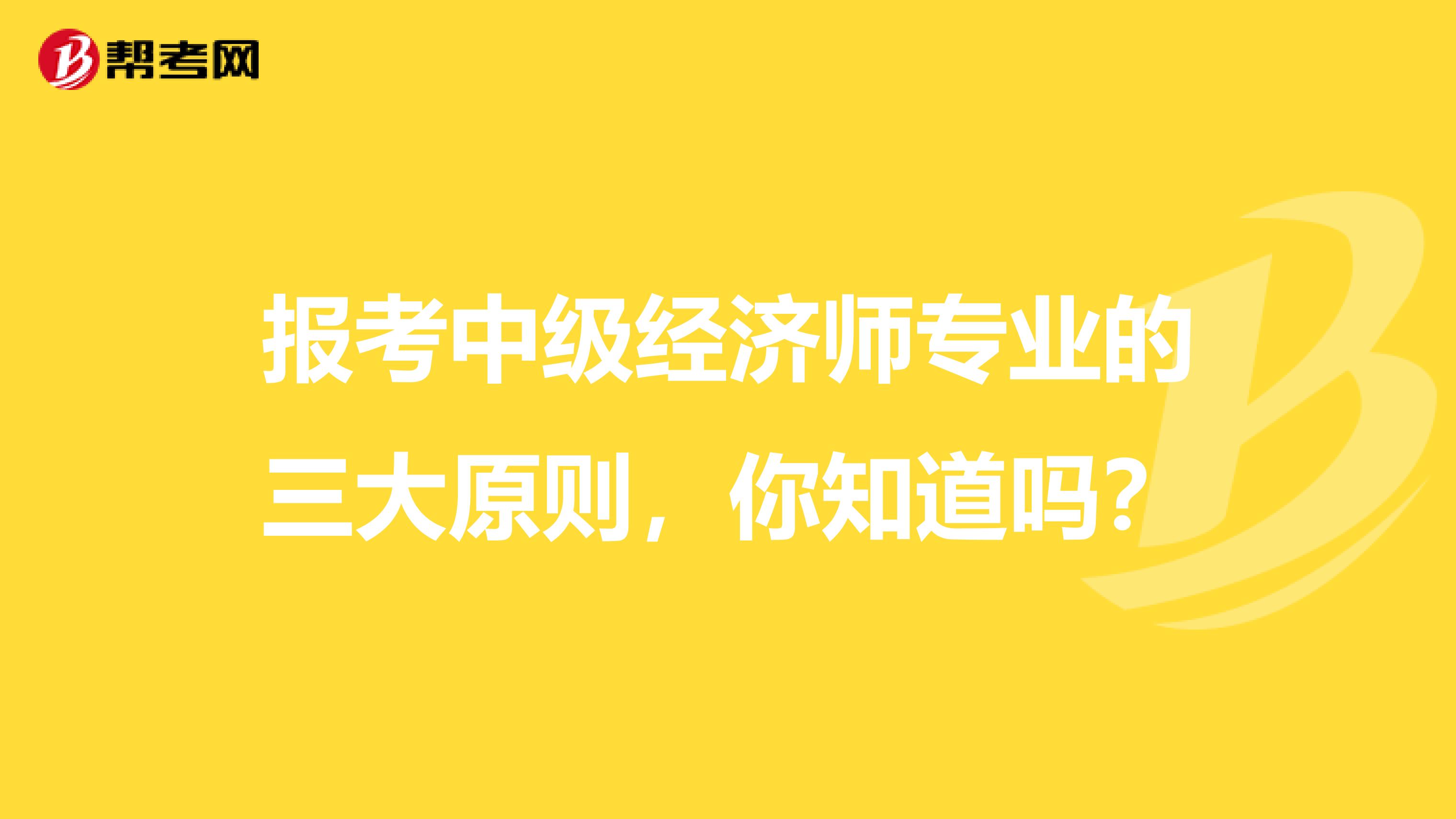 报考中级经济师专业的三大原则，你知道吗？