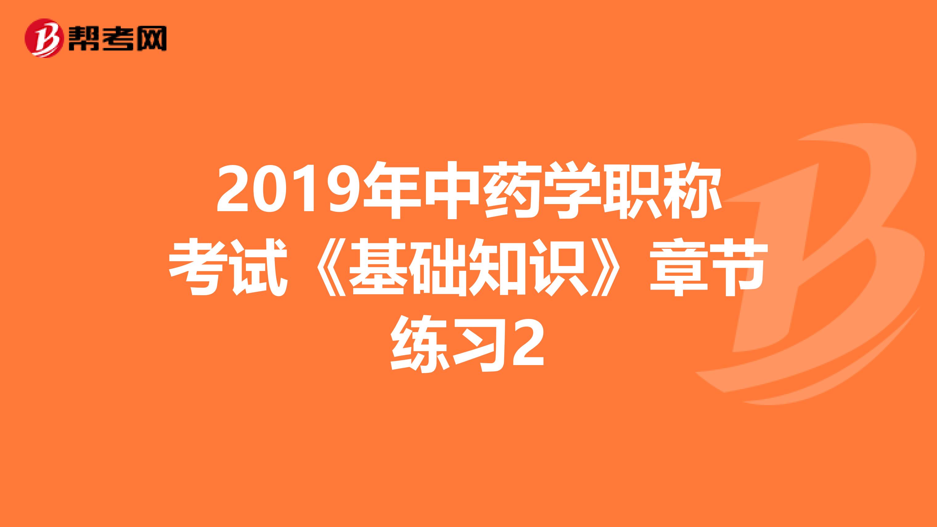 2019年中药学职称考试《基础知识》章节练习2