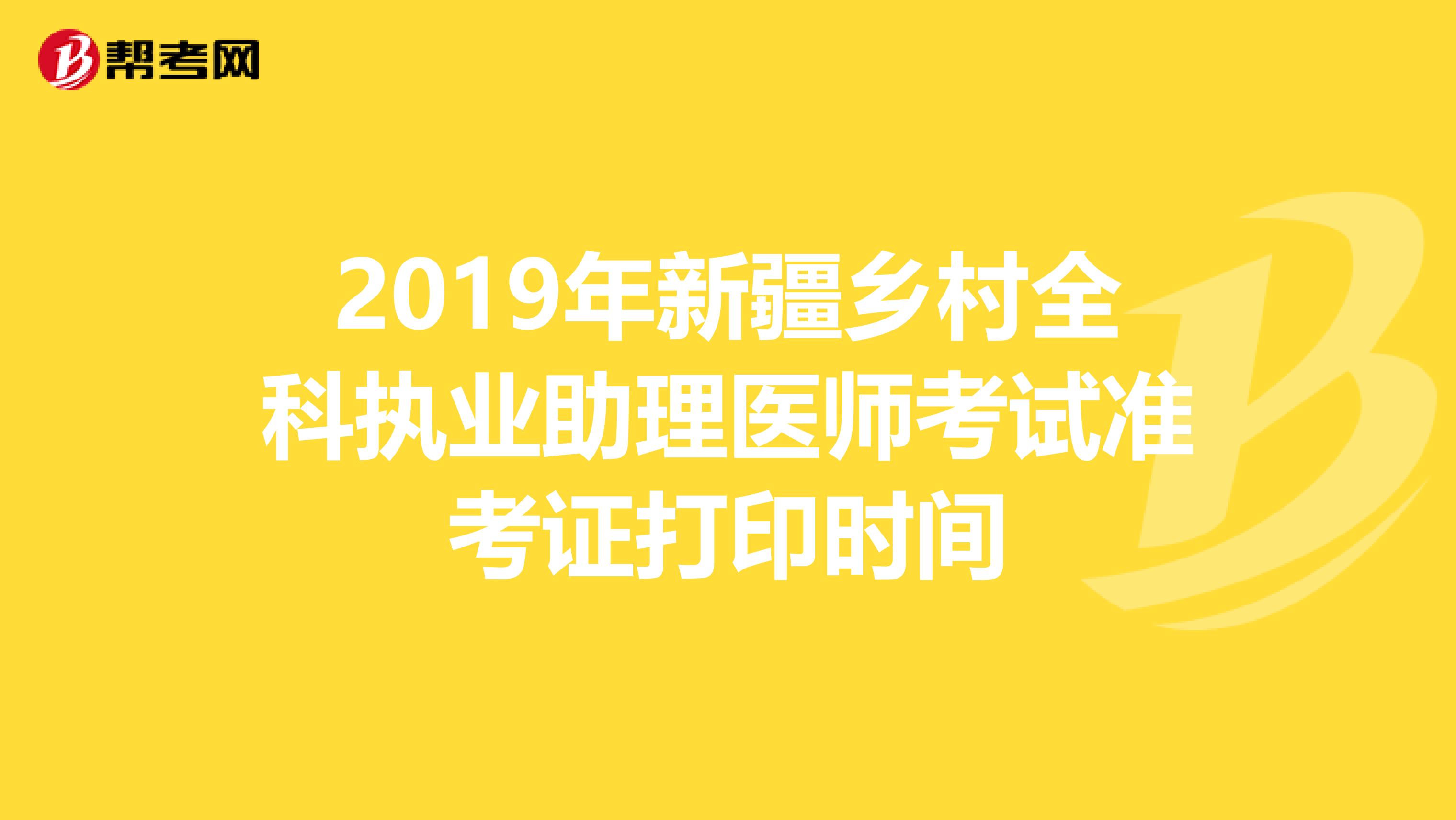 2019年新疆乡村全科执业助理医师考试准考证打印时间