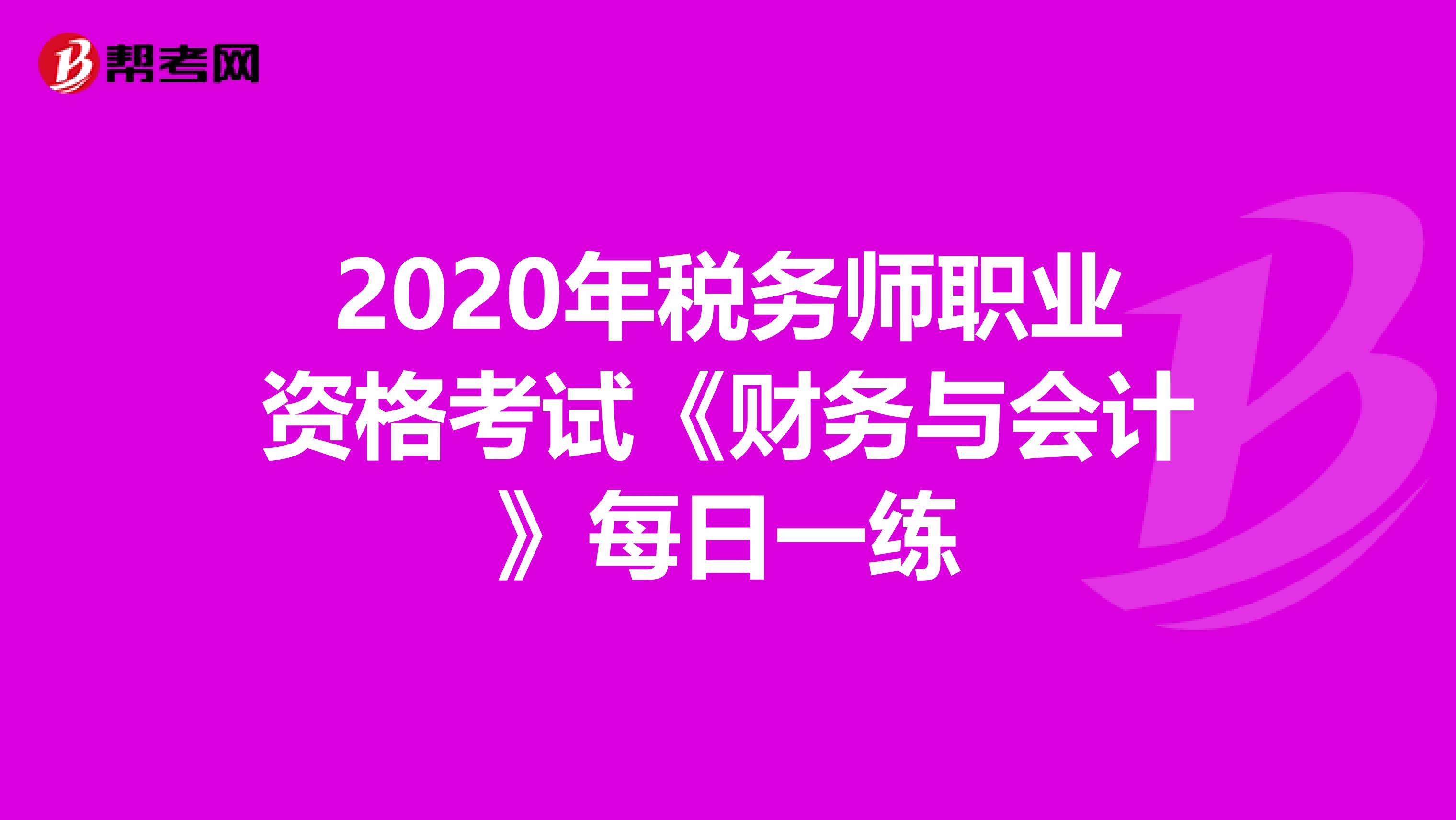 2020年税务师职业资格考试《财务与会计》每日一练