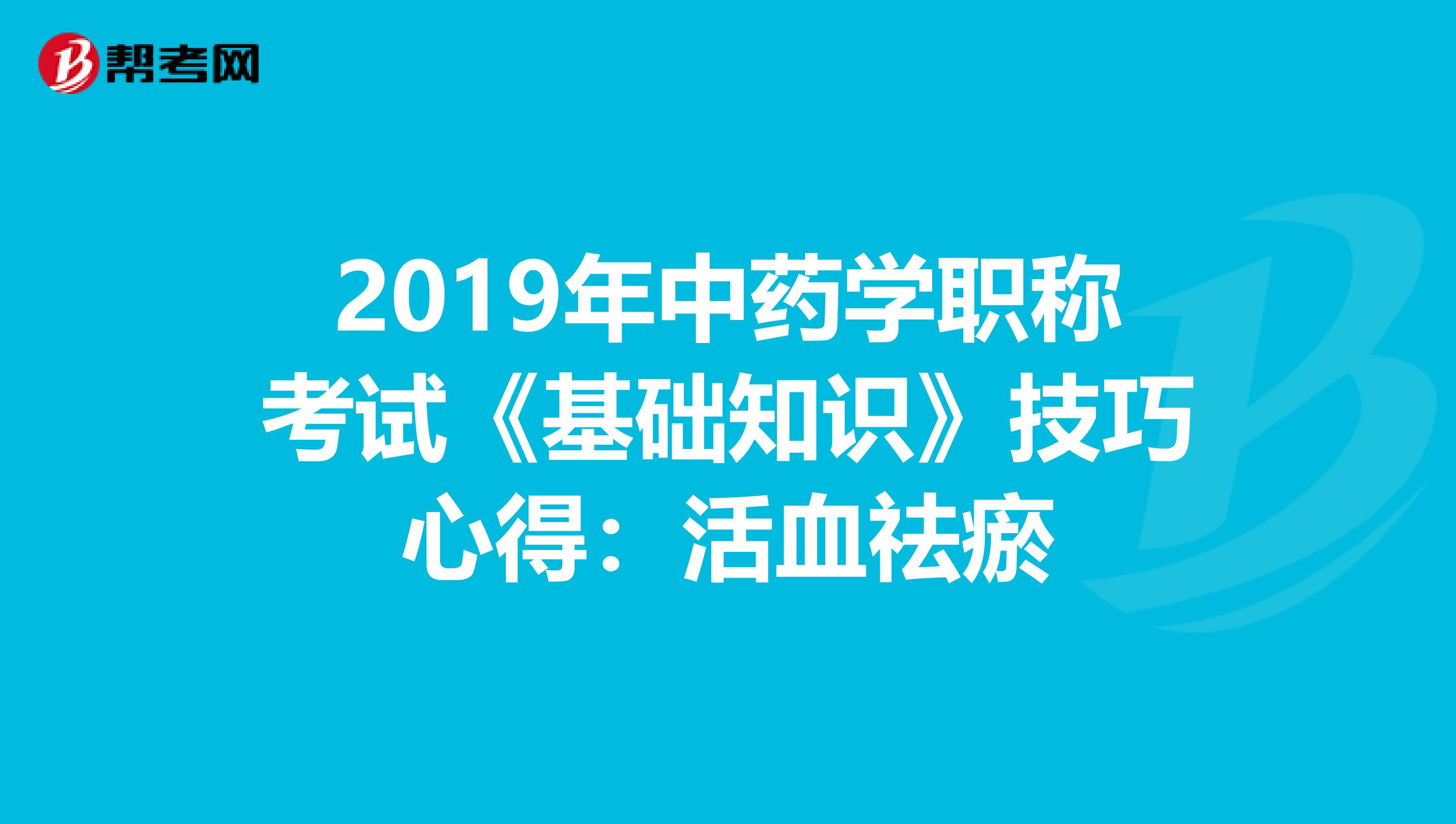 2019年中药学职称考试《基础知识》技巧心得：活血祛瘀