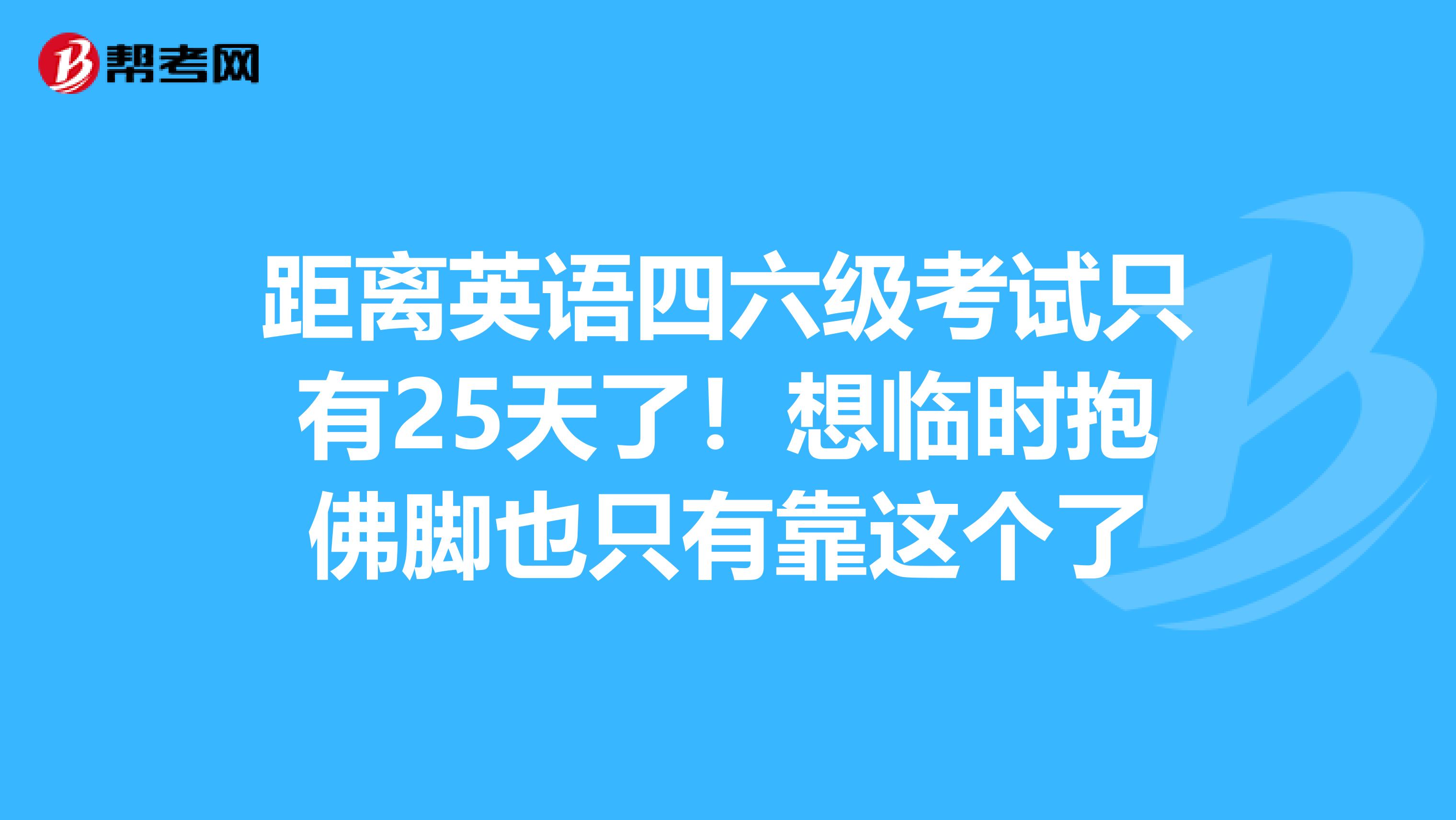 距离英语四六级考试只有25天了！想临时抱佛脚也只有靠这个了