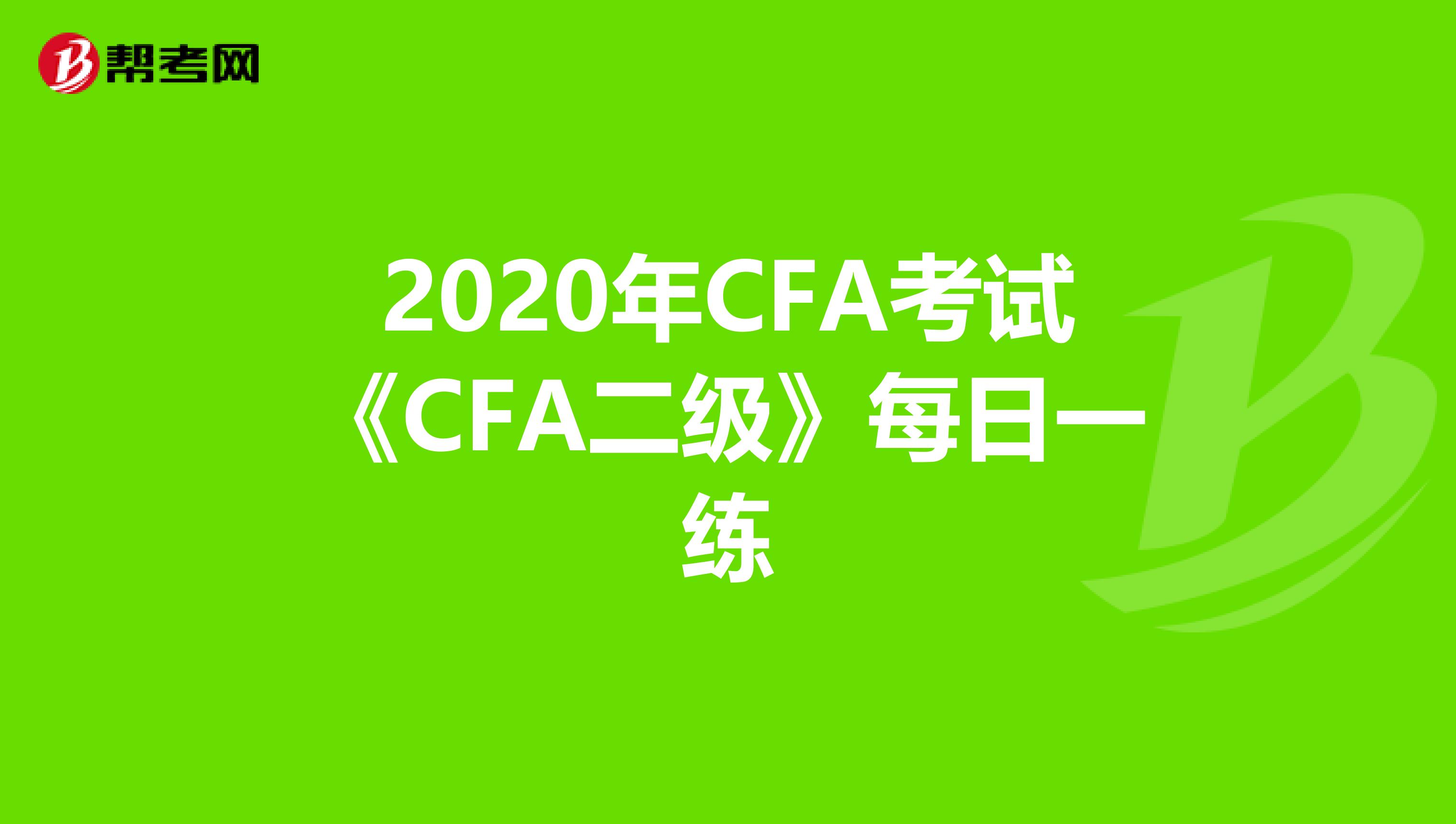 2020年CFA考试《CFA二级》每日一练